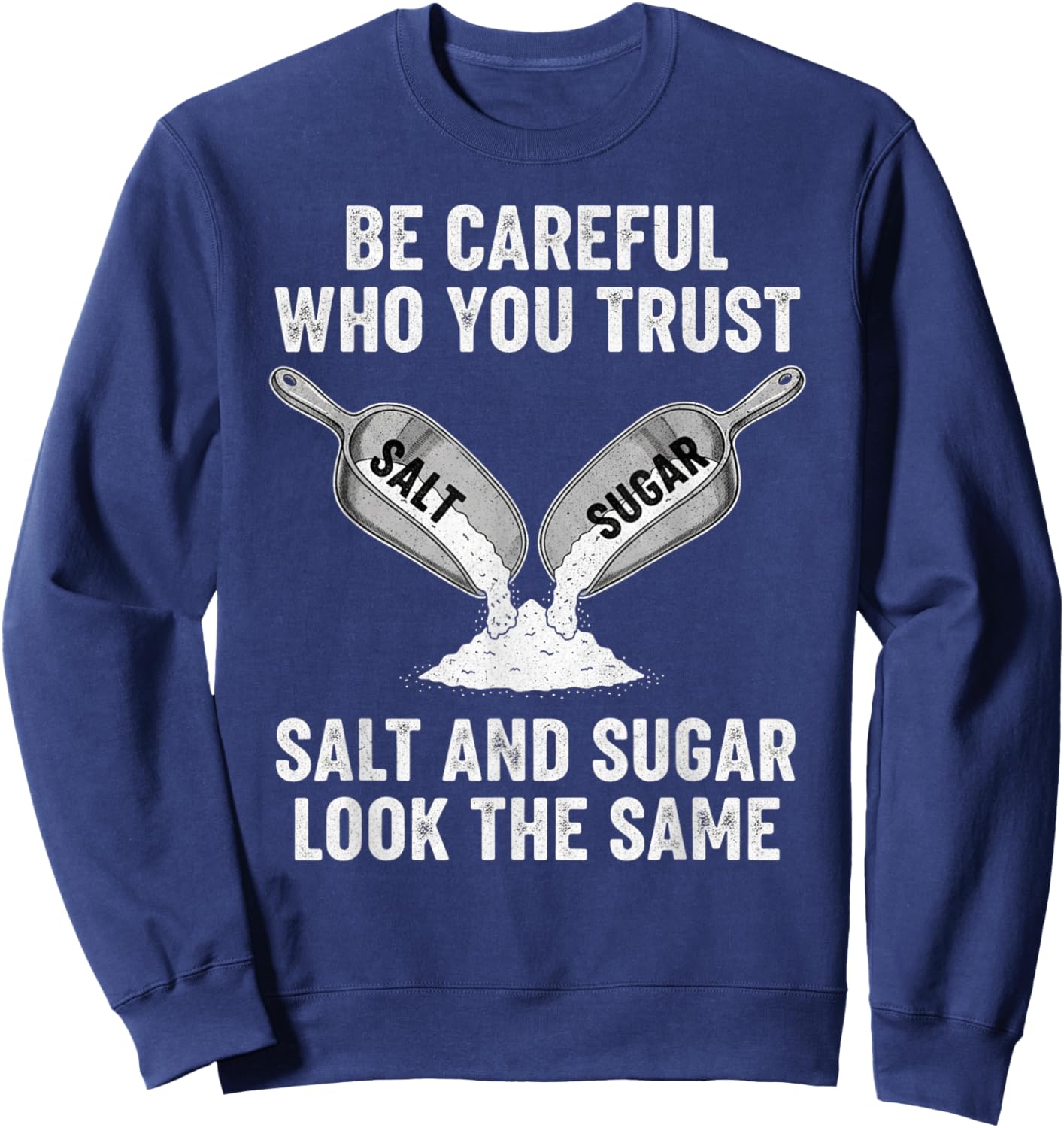 Be Careful Who You Trust Salt and Sugar May Look The Same Sweatshirt - Sweatshirt | Navy