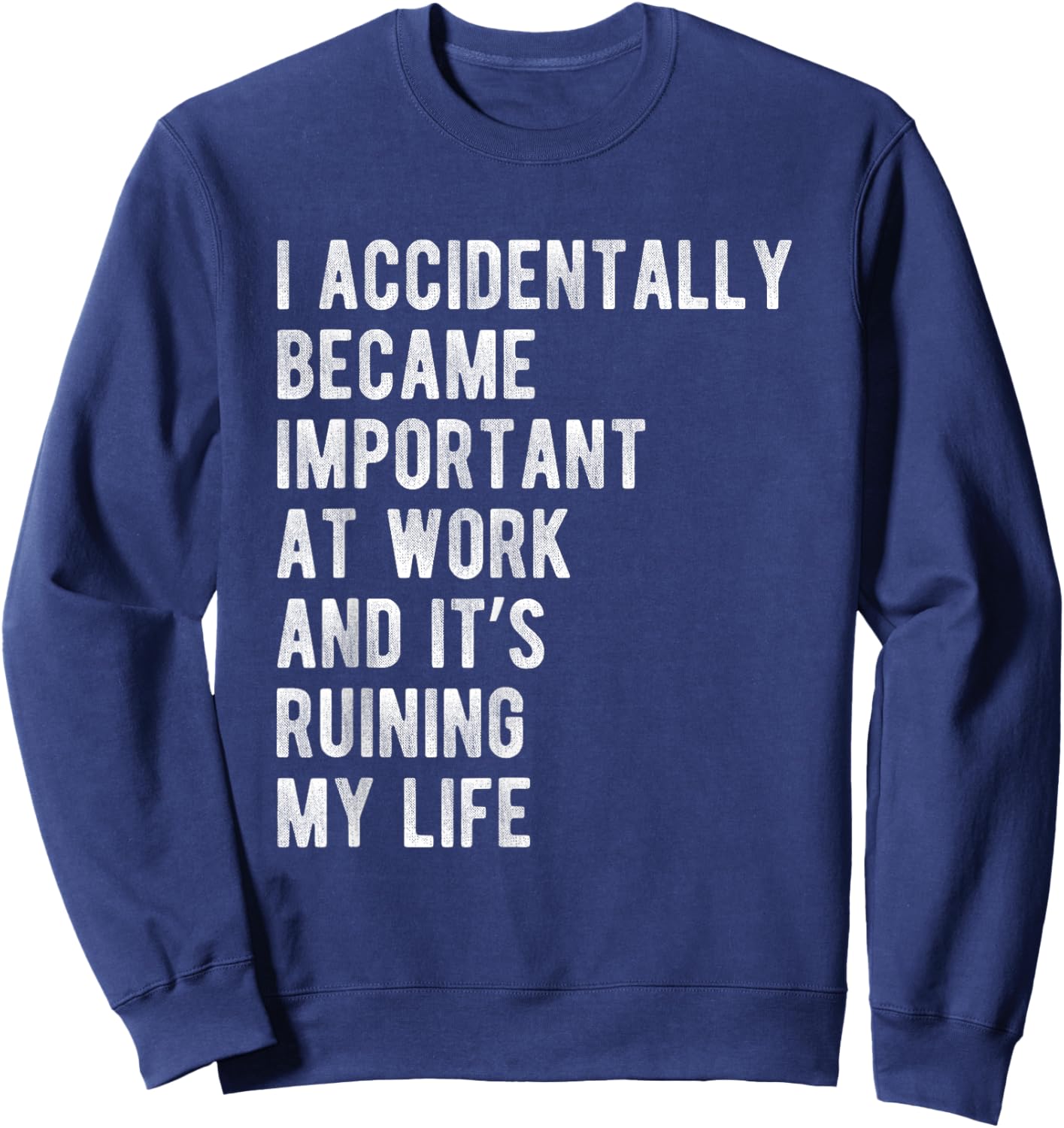 I Accidentally Became Important at Work Its Ruining My Life Sweatshirt - Sweatshirt | Navy