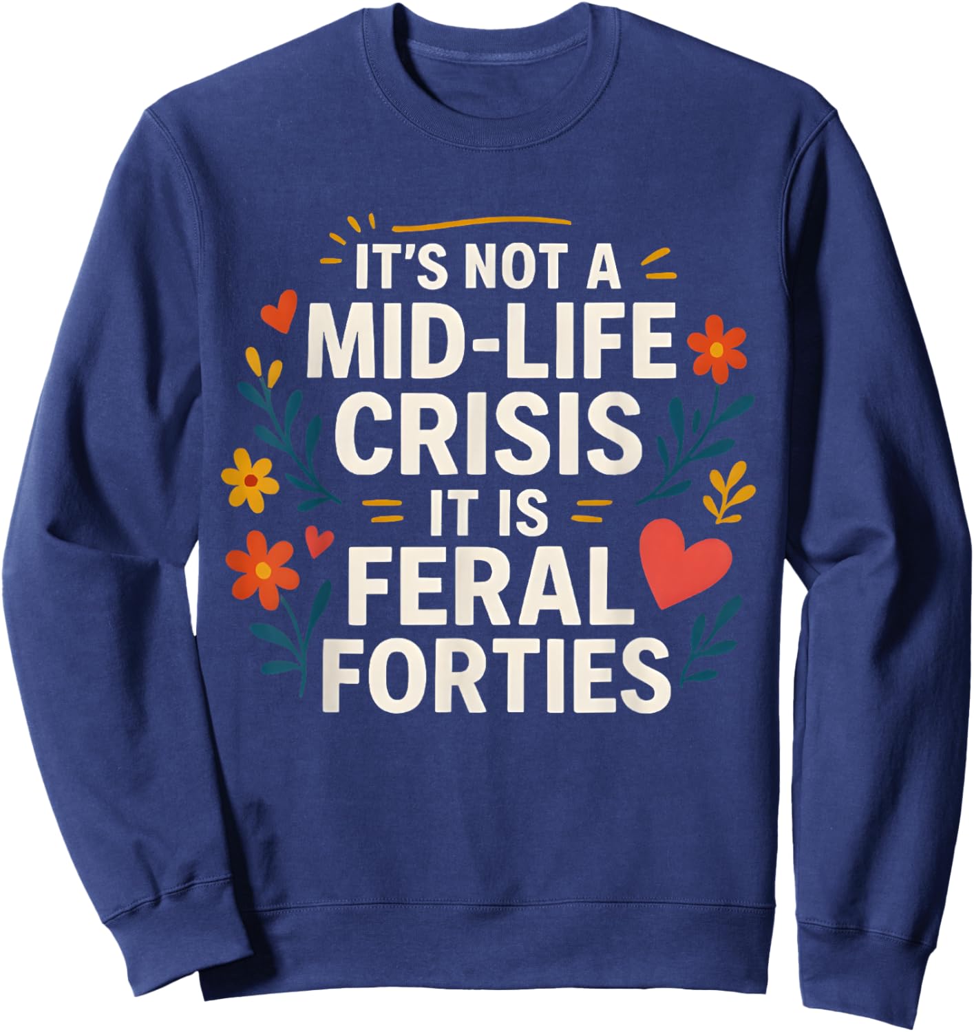Floral It's Not A Mid-Life Crisis It is Feral Forties Sweatshirt - Sweatshirt | Navy