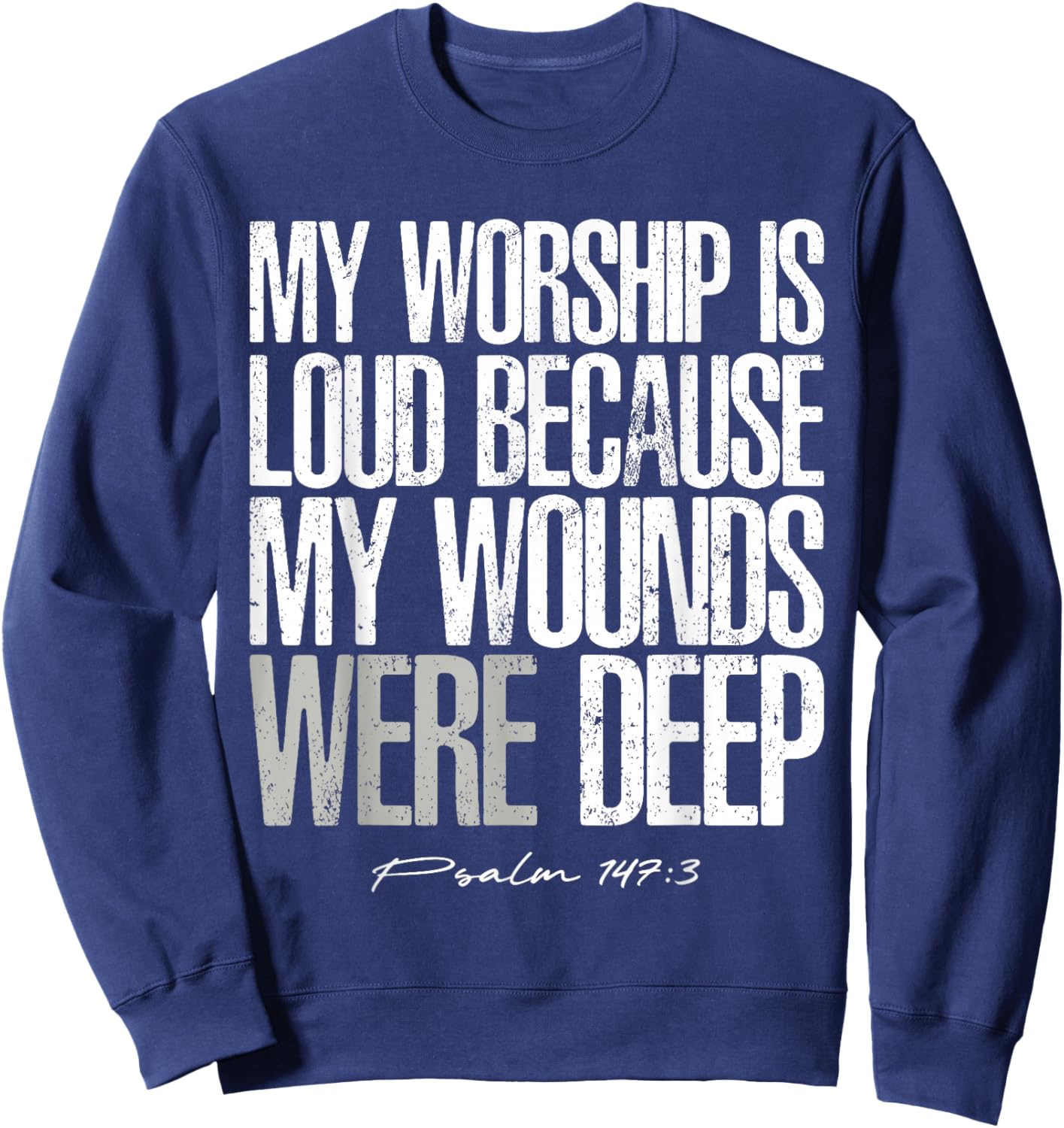 My Worship is Loud Because My Wounds were Deep Psalm 147:3 Sweatshirt - Sweatshirt | Navy