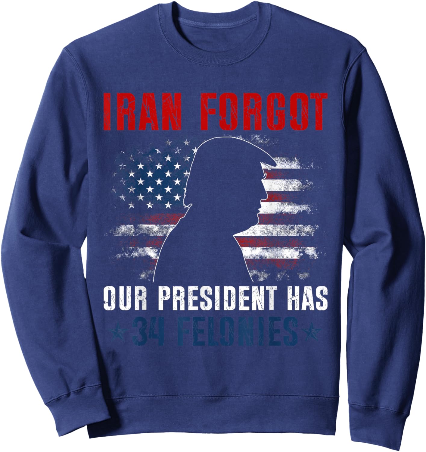 Iran Forgot Our President Has 34 Felonies Vintage US Flag Sweatshirt - Sweatshirt | Navy