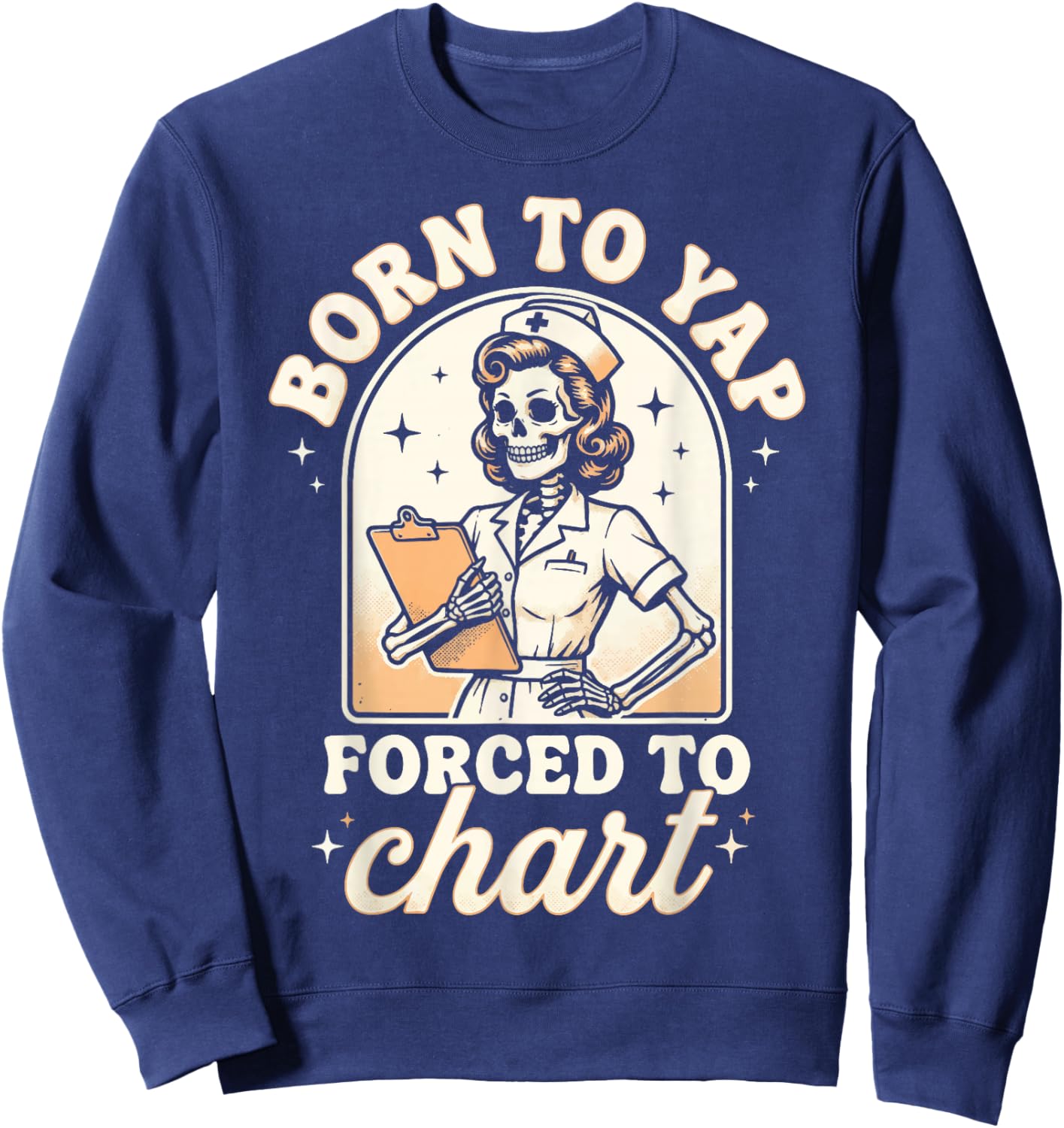 Born to Yap Forced to Chart Nurse Sweatshirt - Sweatshirt | Navy