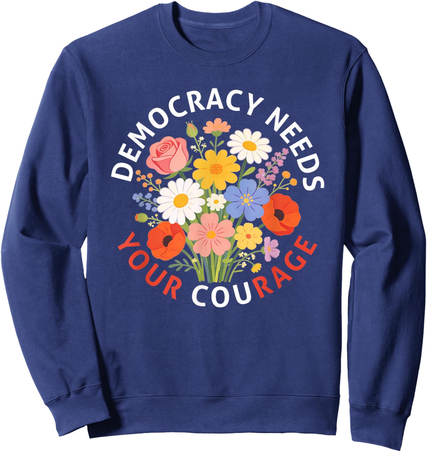 Democracy Needs Your Courage Politics Freedom Protest Floral Sweatshirt - Sweatshirt | Navy