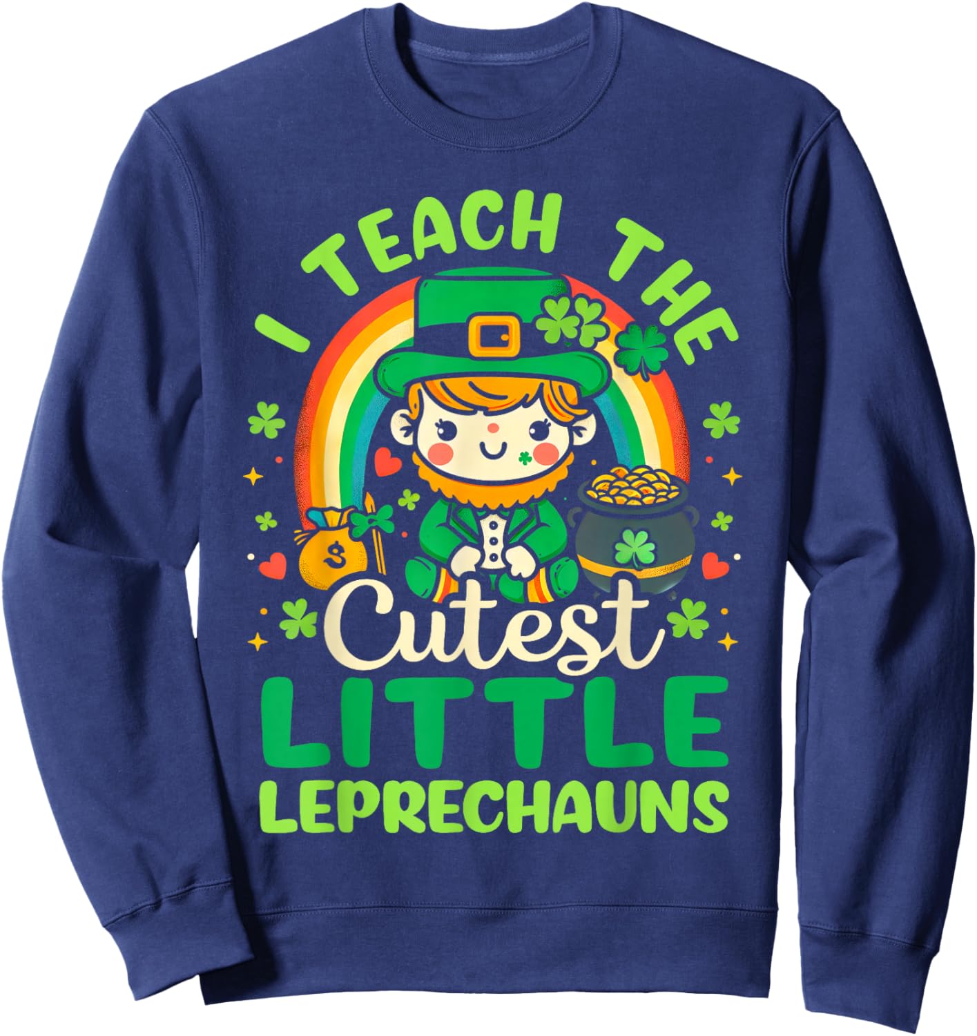 I Teach The Cutiest Little Leprechauns Funny St Patricks Day Sweatshirt - Sweatshirt | Navy