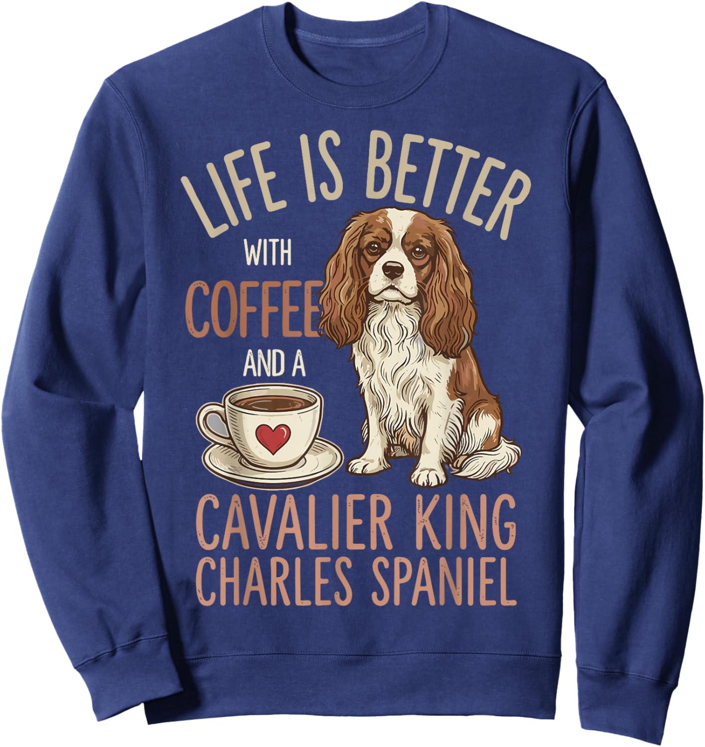 Life is Better with Coffee and Cavalier King Charles Spaniel Sweatshirt - Sweatshirt | Navy