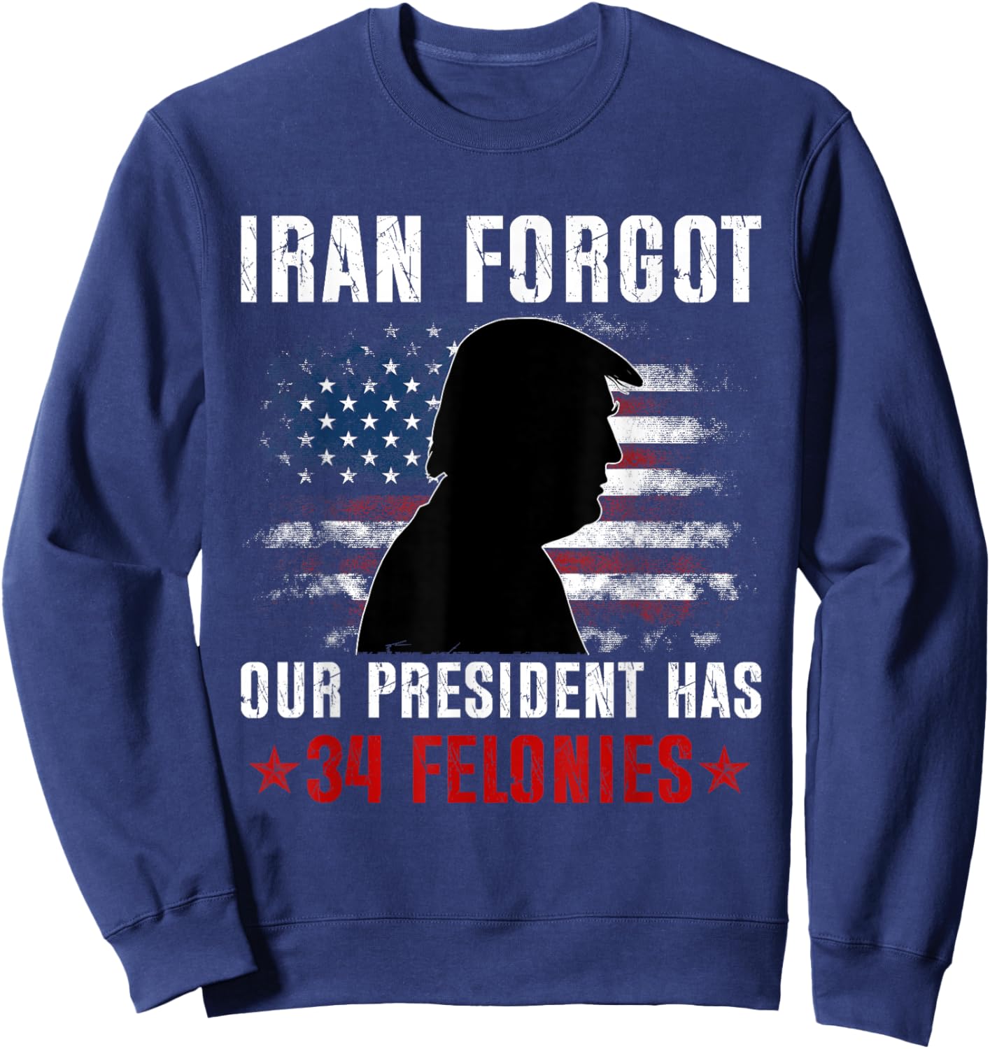 Iran Forgot Our President Has 34 Felonies Vintage US Flag Sweatshirt - Sweatshirt | Navy