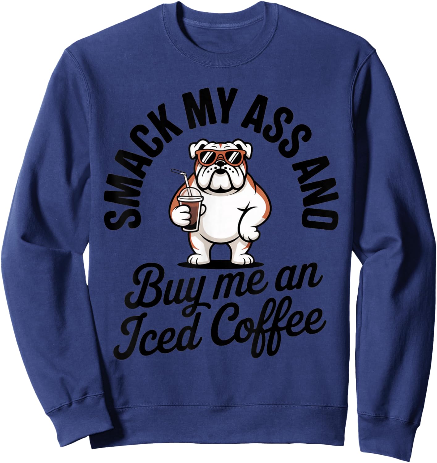 Smack My Ass and Buy Me an Iced Coffee Funny Bulldog Sweatshirt - Sweatshirt | Navy