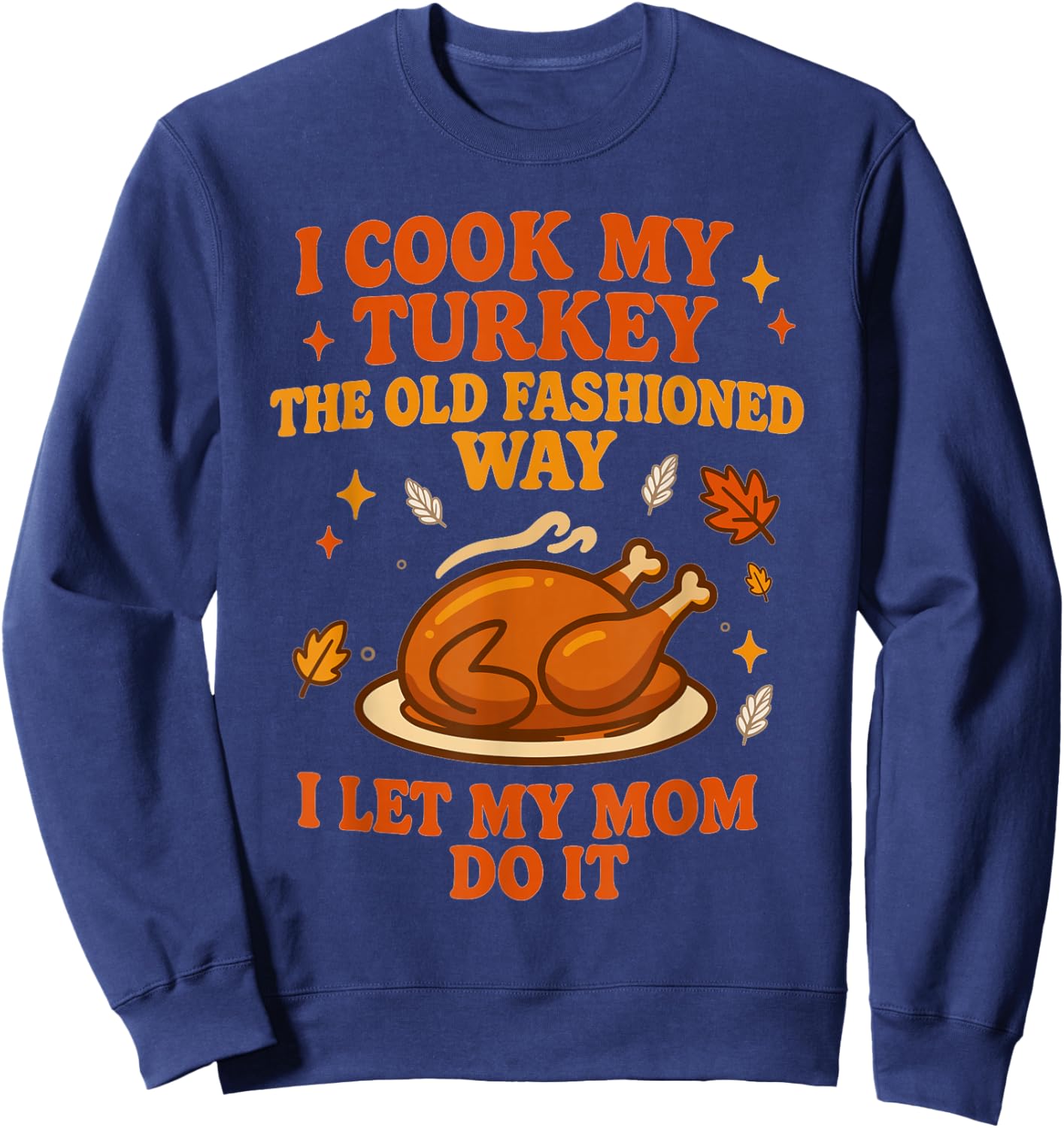 I Cook My Turkey The Old Fashioned Way I Let My Mom Do It Sweatshirt - Sweatshirt | Navy