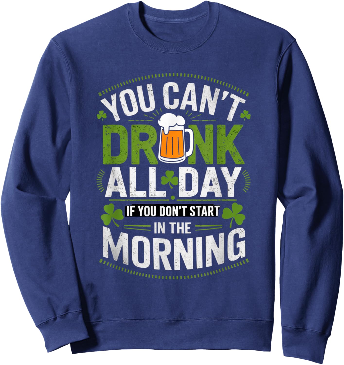 You Can't Drink All Day If You Don't Start in The Morning Sweatshirt - Sweatshirt | Navy