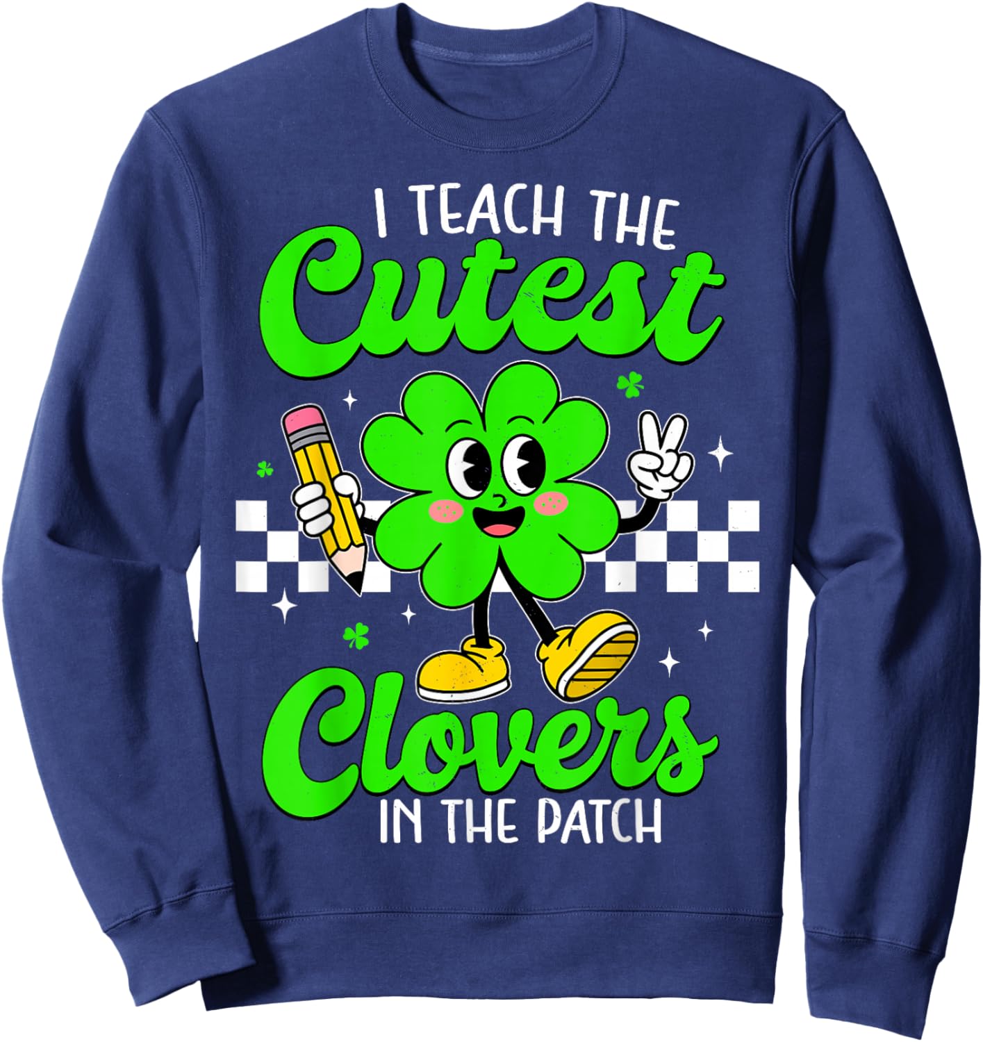 I Teach The Cutest Clovers in Patch for Teacher Patricks Day Sweatshirt - Sweatshirt | Navy