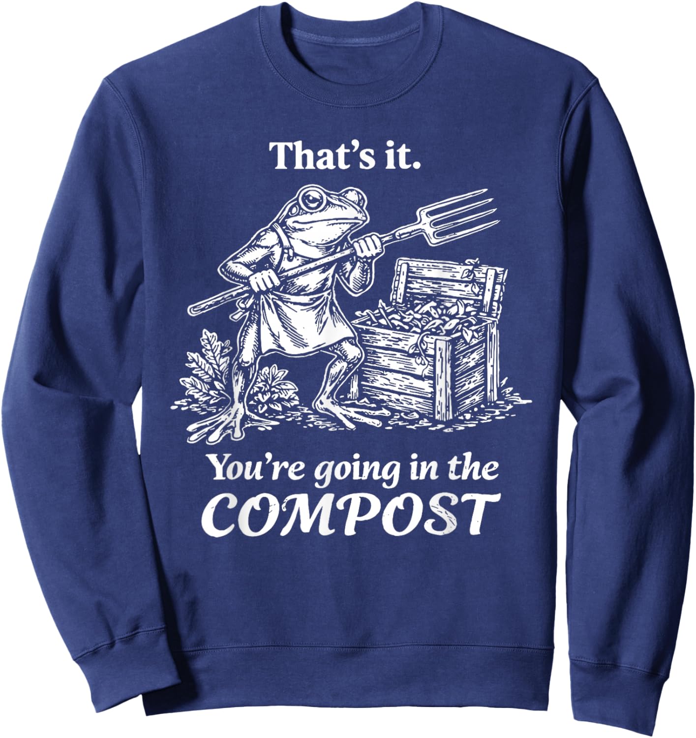 That's It You're Going in The Compost Frog Gardening Funny Sweatshirt - Sweatshirt | Navy