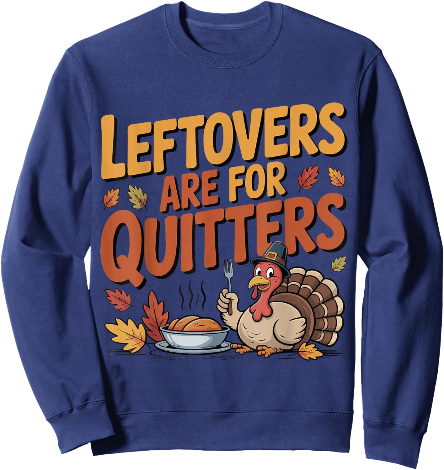 Leftovers are for Quitters Funny Thanksgiving Turkey Sweatshirt - Sweatshirt | Navy