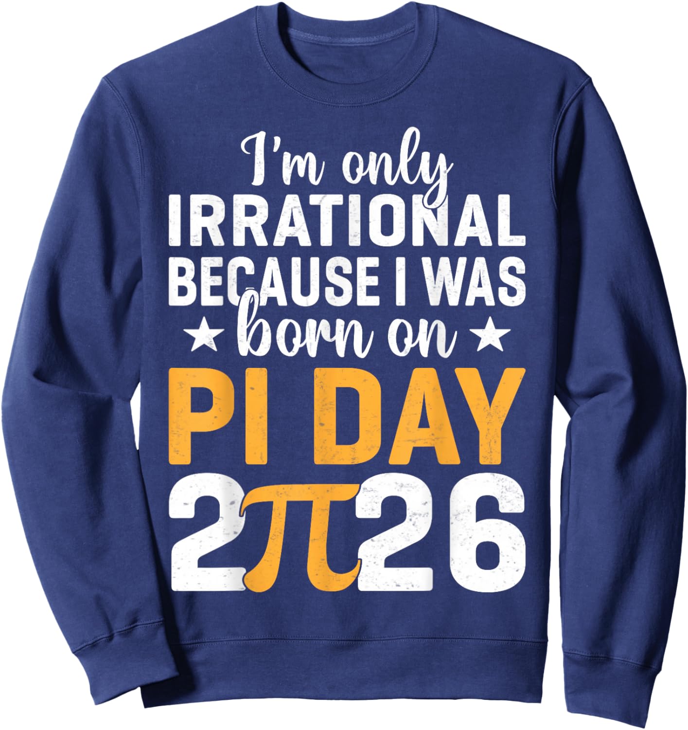 I'm Only Irrational I was Born On Pi Day 2026 Birthday Sweatshirt - Sweatshirt | Navy