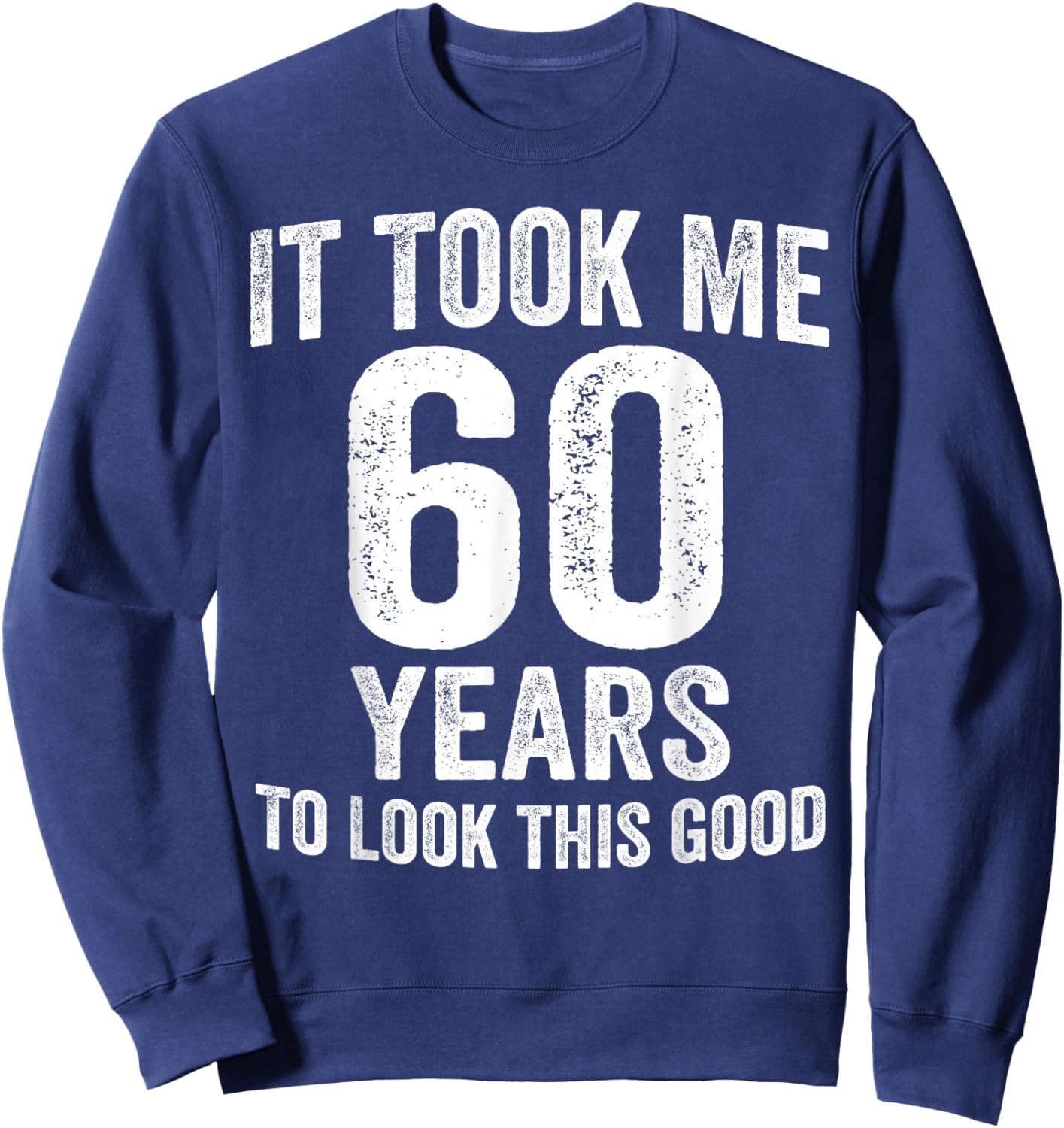 It Took Me 60 Years to Look This Good Funny 60th Birthday Sweatshirt - Sweatshirt | Navy