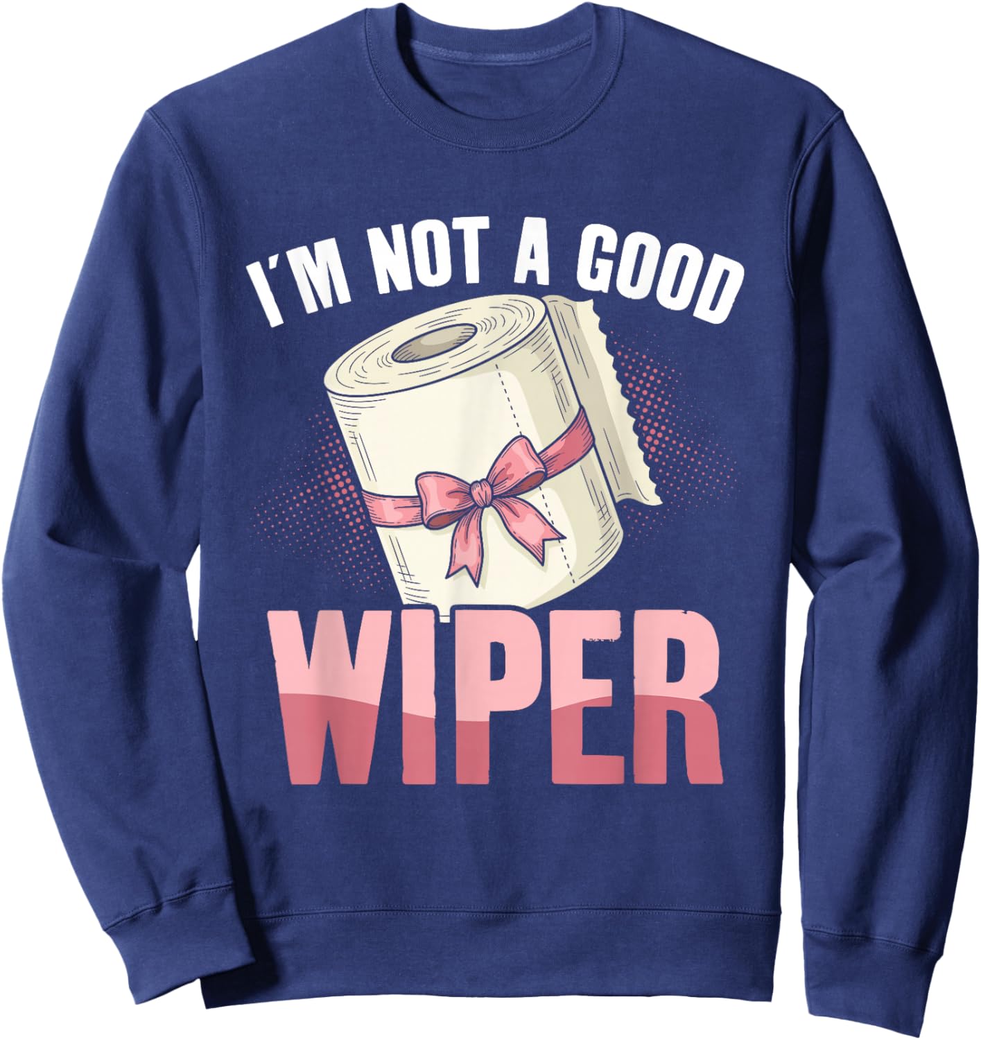 I'm Not A Good Wiper Funny Adult Humor Sweatshirt - Sweatshirt | Navy
