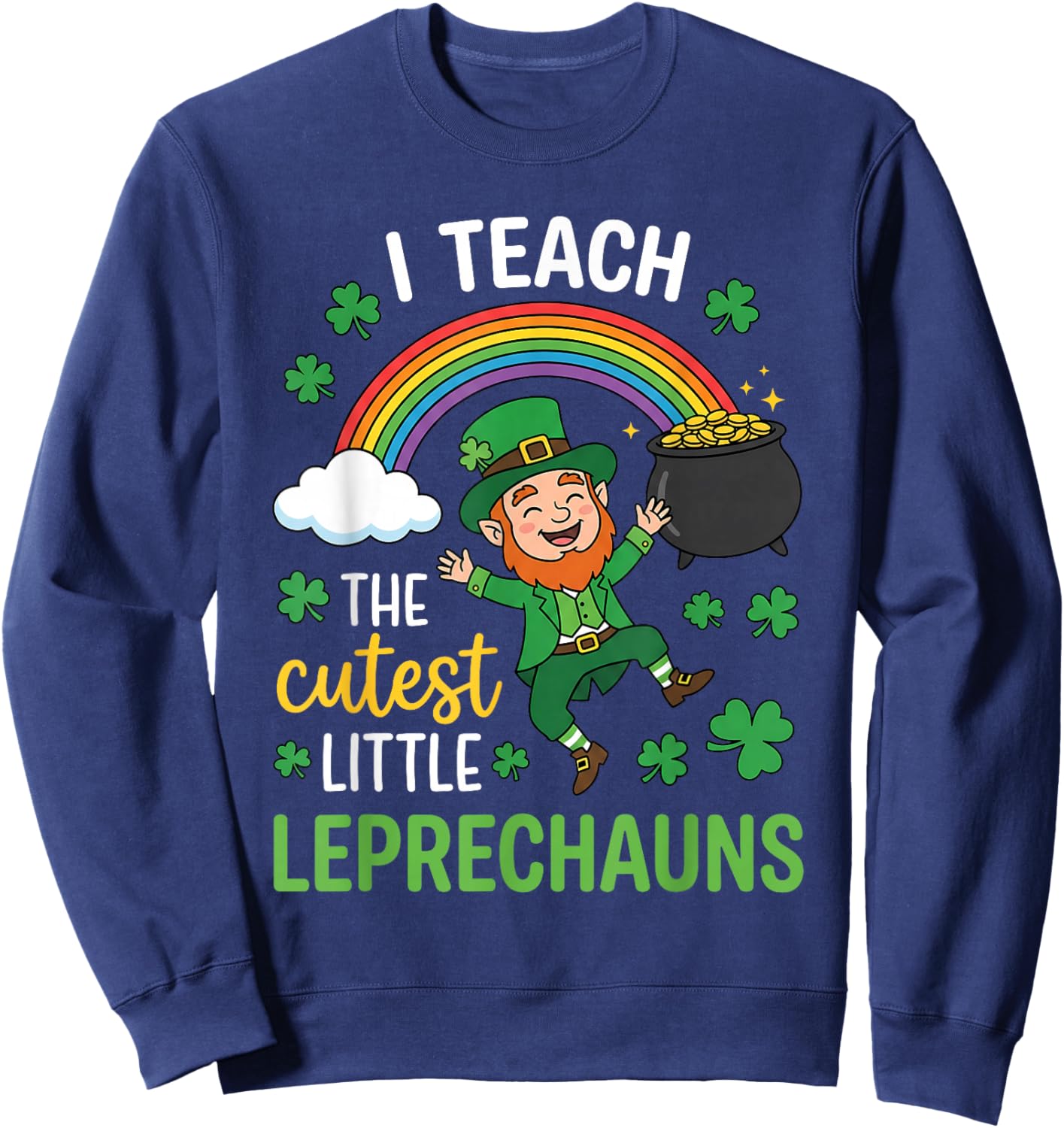 I Teach The Cutest Little Leprechauns St Patricks Student Sweatshirt - Sweatshirt | Navy