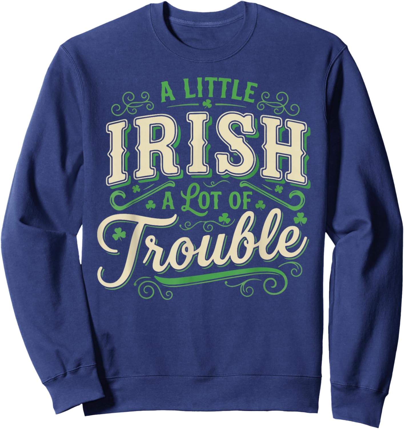 A Little Irish A Lot of Trouble St Patricks Day Shamrock Sweatshirt - Sweatshirt | Navy