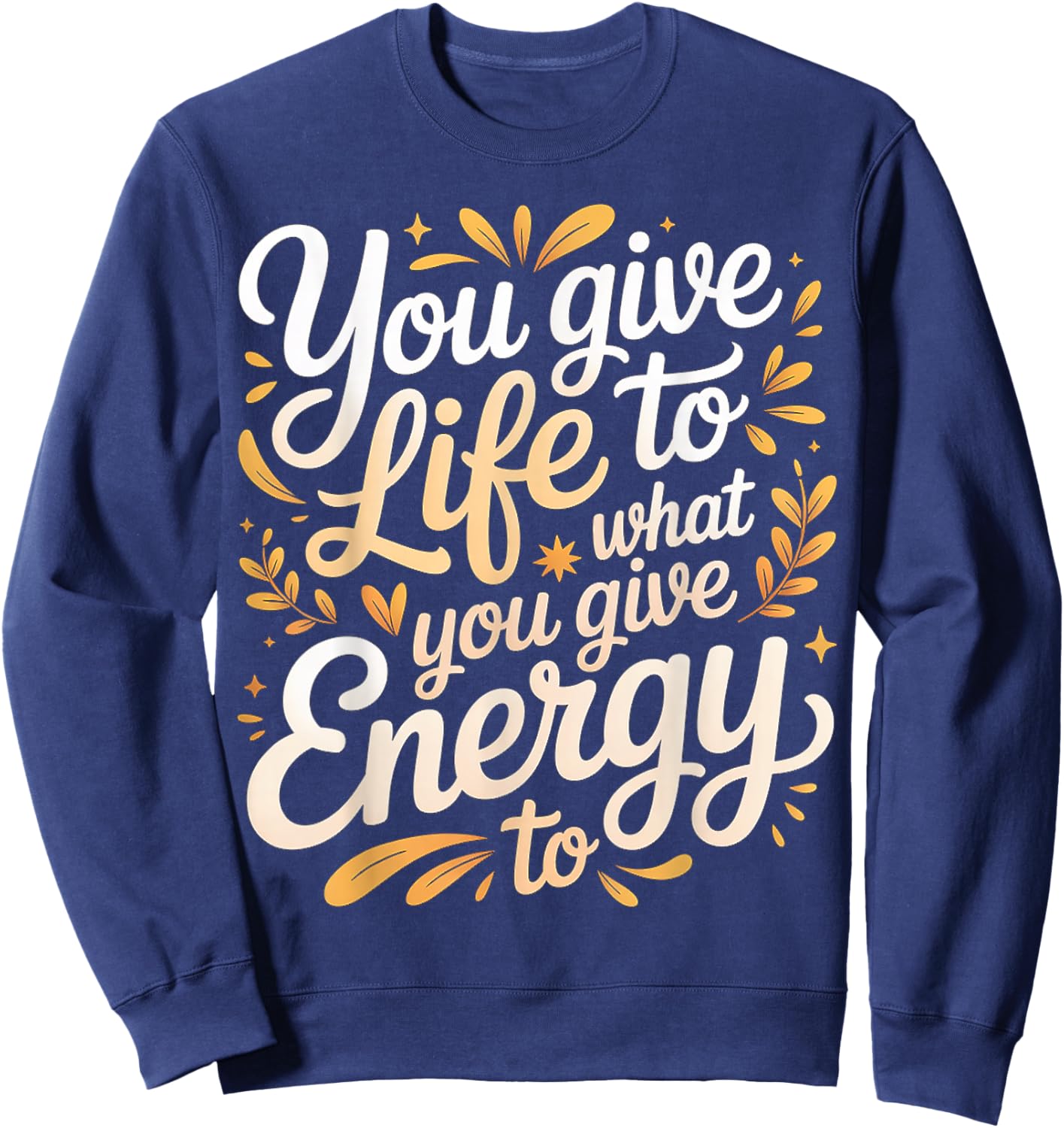 You Give Life to What You Give Energy to Mindset Sweatshirt - Sweatshirt | Navy