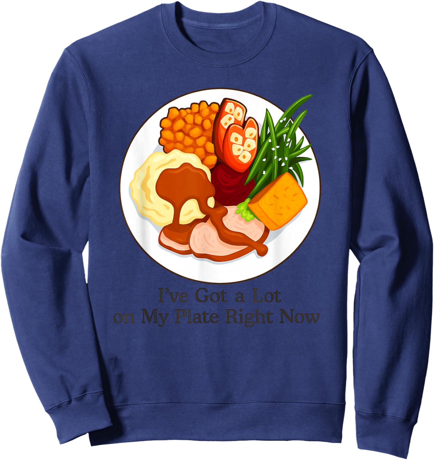 I've Got a Lot On My Plate Right Now Funny Thanksgiving Sweatshirt - Sweatshirt | Navy