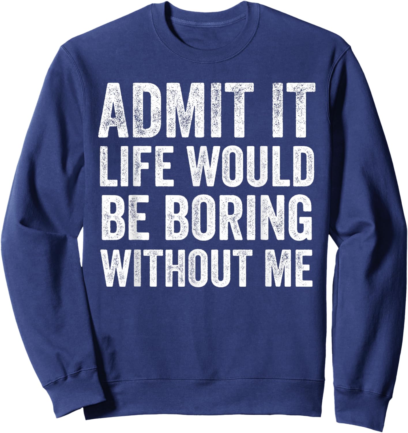 Admit It Life Would Be Boring Without Me Funny Saying Sweatshirt - Sweatshirt | Navy