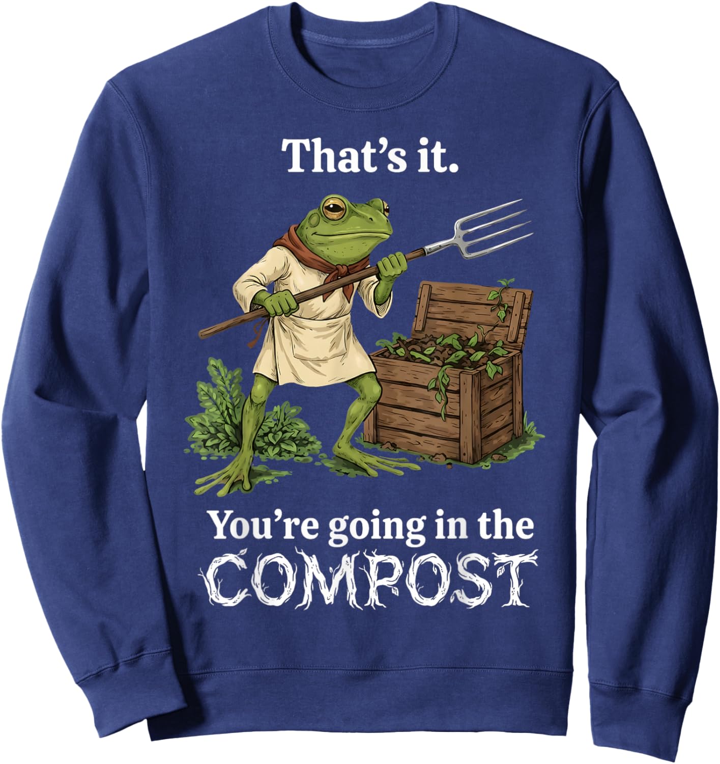 That's It You're Going in The Compost Frog Gardening Funny Sweatshirt - Sweatshirt | Navy