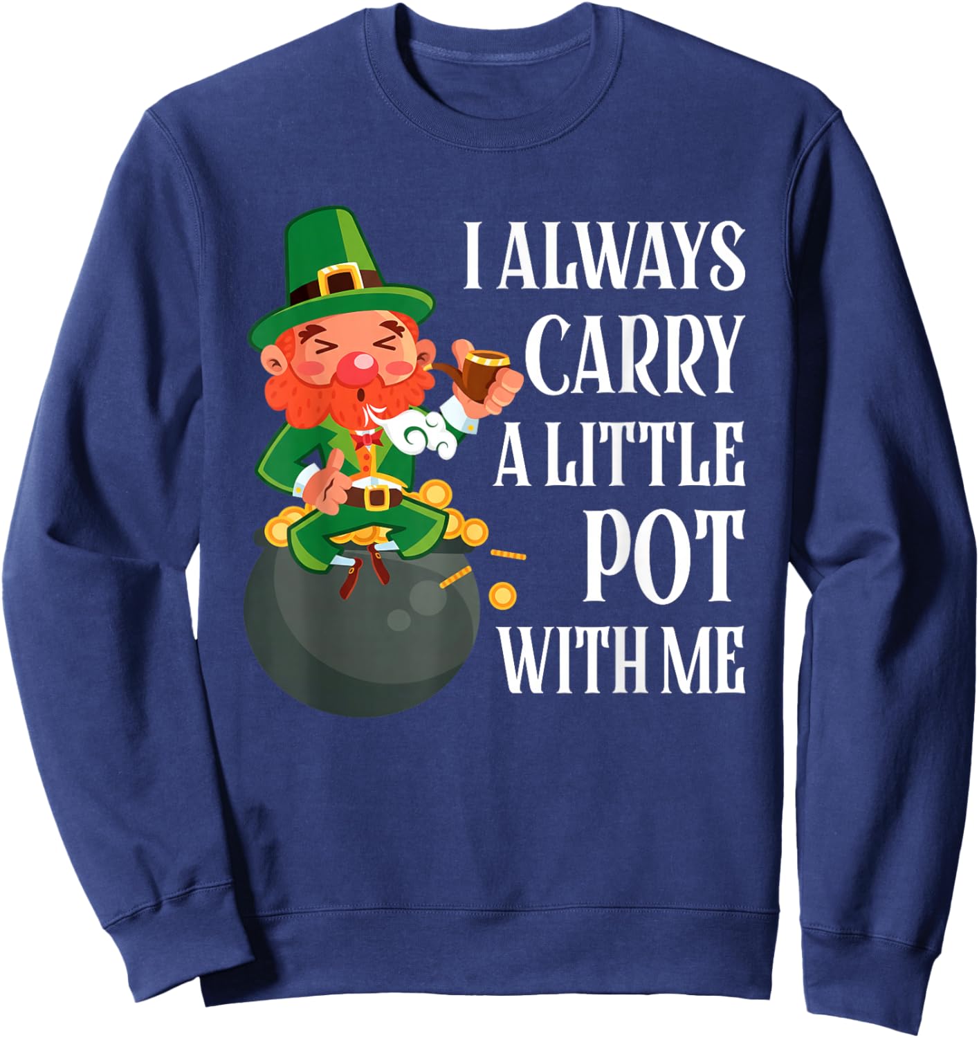 I Always Carry A Little Pot with Me Funny St Patrick Day Sweatshirt - Sweatshirt | Navy