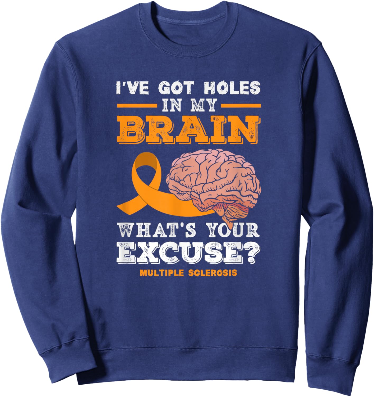 I've Got Holes in My Brain What's Your Excuse? Funny MS Sweatshirt - Sweatshirt | Navy