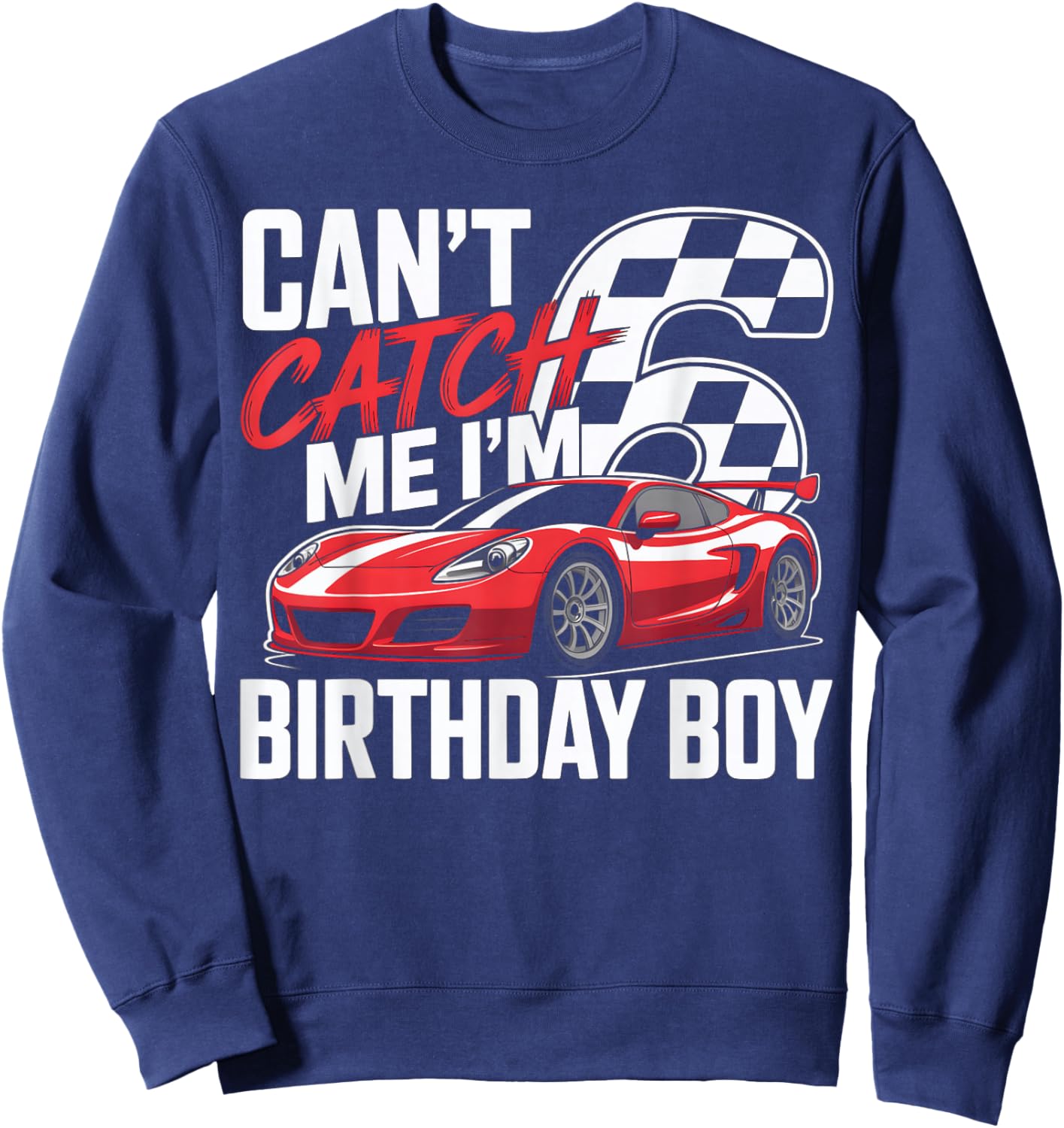 Race Car Racing 6th Birthday Can’t Catch Me I'm 6 Bday Boys Sweatshirt - Sweatshirt | Navy