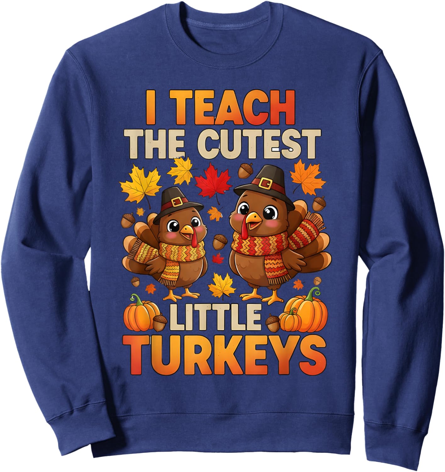 I Teach The Cutest Little Turkeys Thanksgiving Funny Teacher Sweatshirt - Sweatshirt | Navy