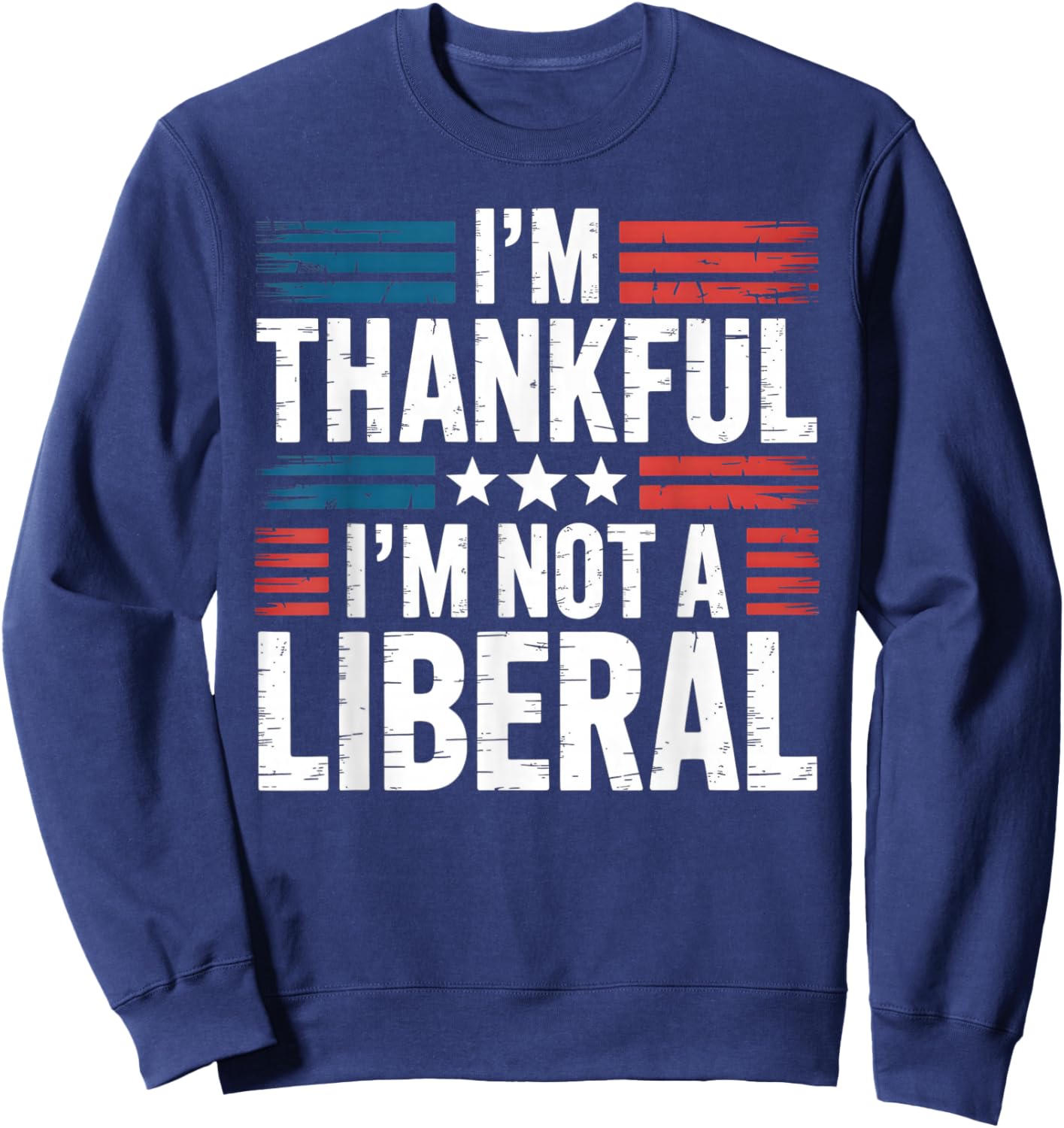 I'm Thankful I'm Not A Liberal Conservative Patriot USA Sweatshirt - Sweatshirt | Navy