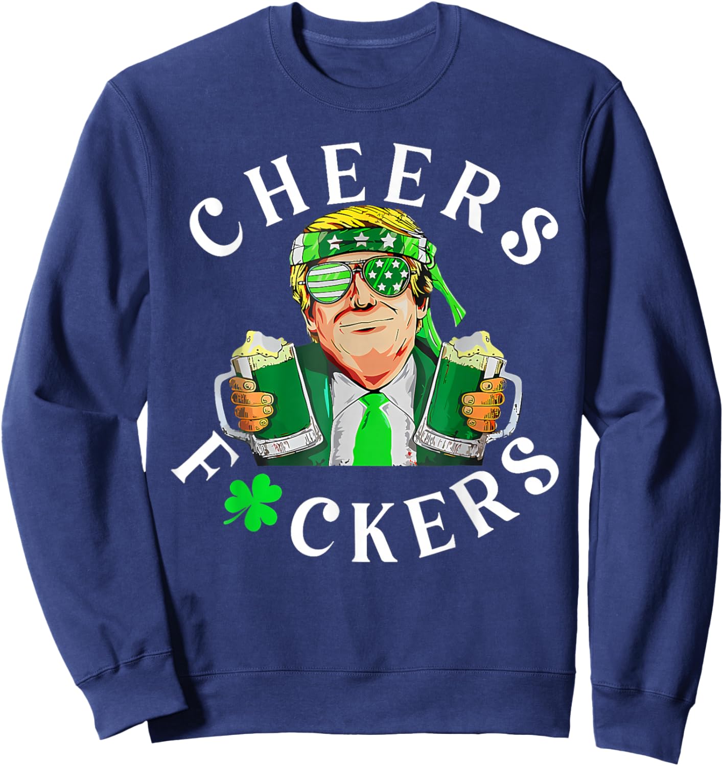 Cheers Fuckers St Patricks Day Funny Beer Drinking Trump Sweatshirt - Sweatshirt | Navy