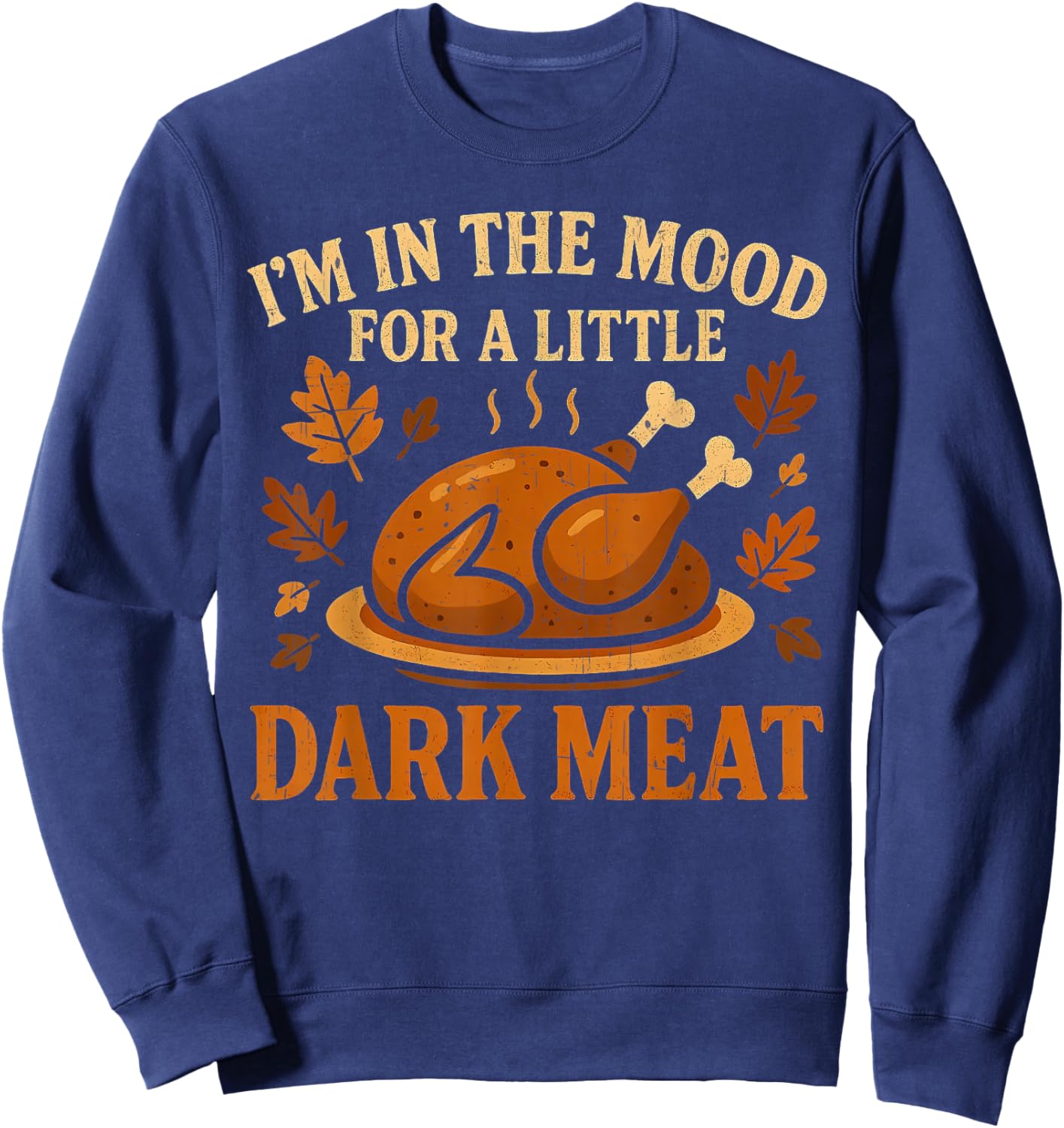 I'm in The Mood for Dark Meat Funny Adult Turkey Men Women Sweatshirt - Sweatshirt | Navy