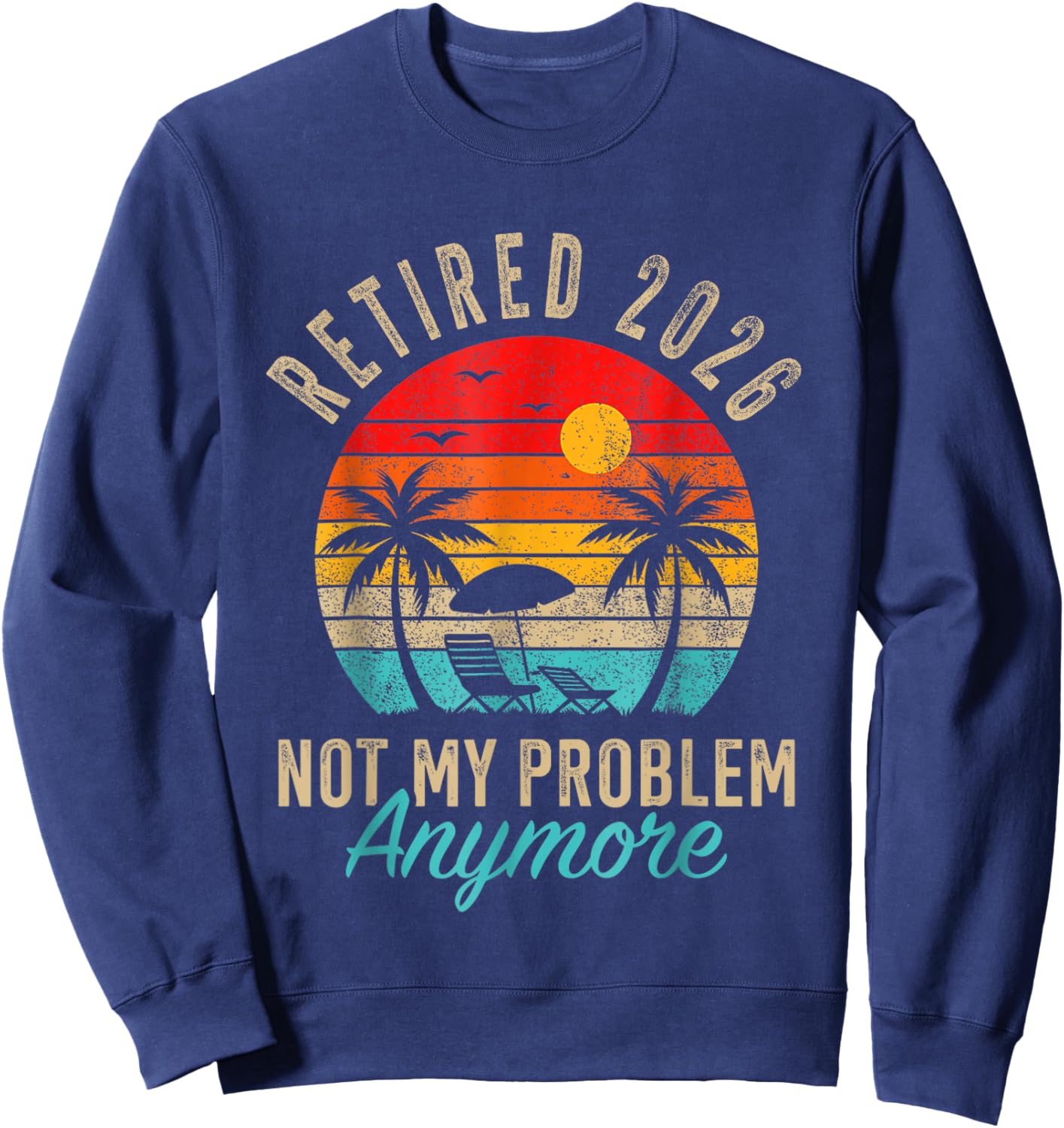 Retired 2026 not My Problem Anymore Beach Retirement Sweatshirt - Sweatshirt | Navy