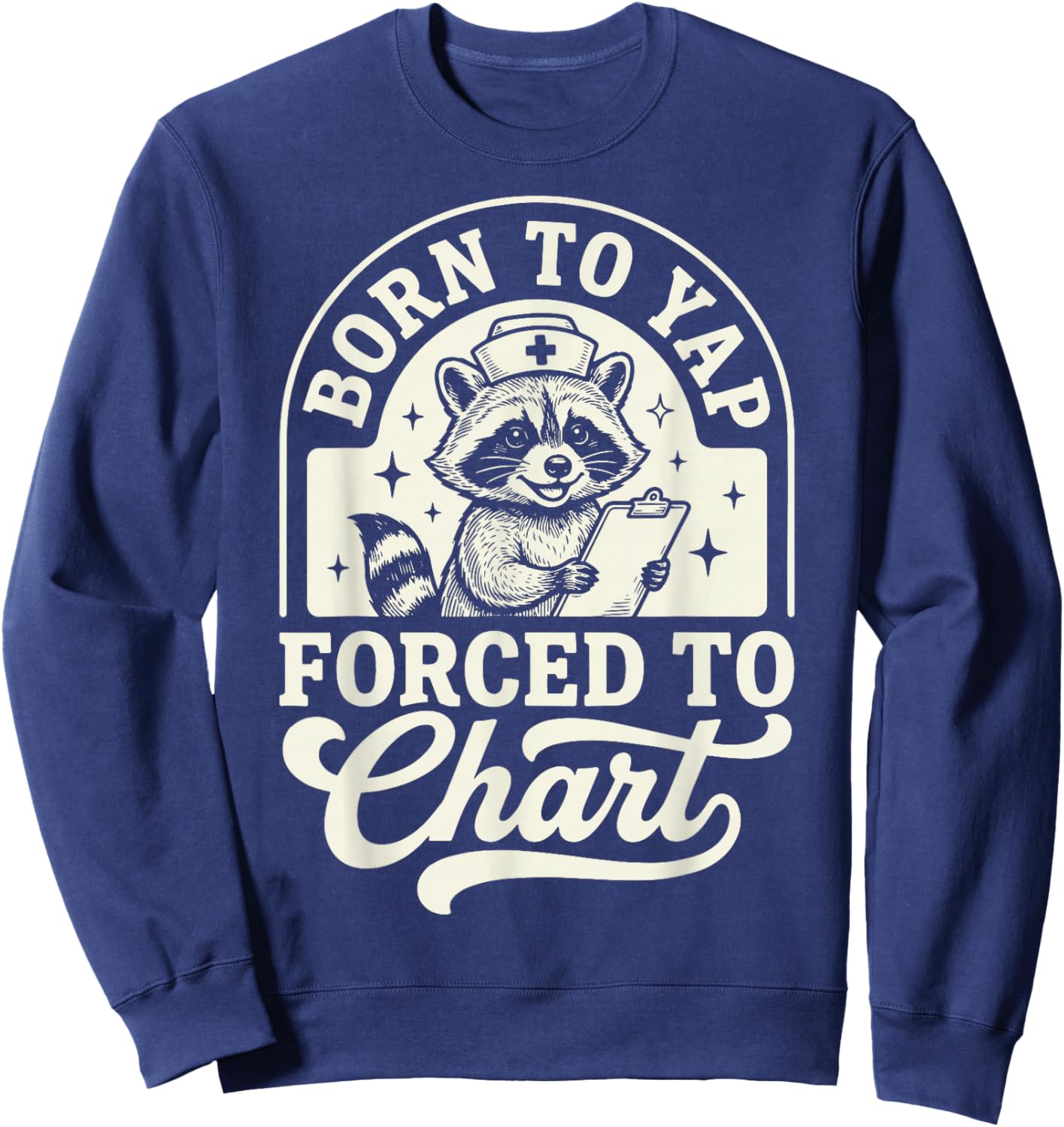 Born to Yap Forced to Chart Nurse Sweatshirt - Sweatshirt | Navy