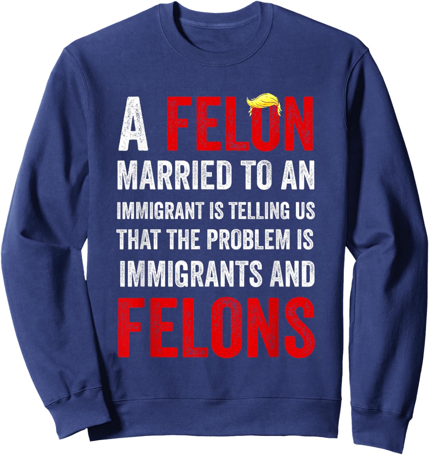 A Felon Married to an Immigrant is Telling Us That The Probl Sweatshirt - Sweatshirt | Navy