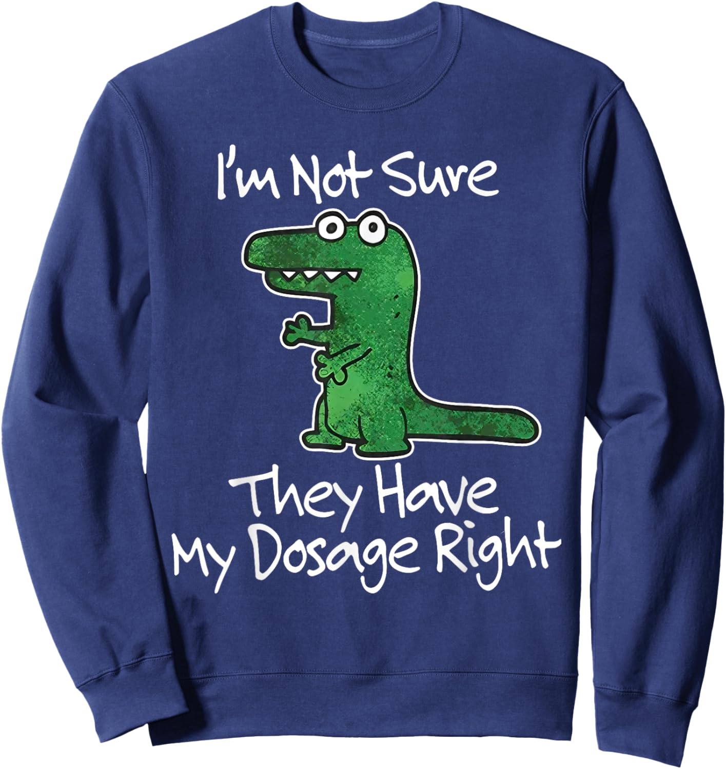 I’m Not Sure They Have My Dosage Right Funny Dinosaur Meme Sweatshirt - Sweatshirt | Navy