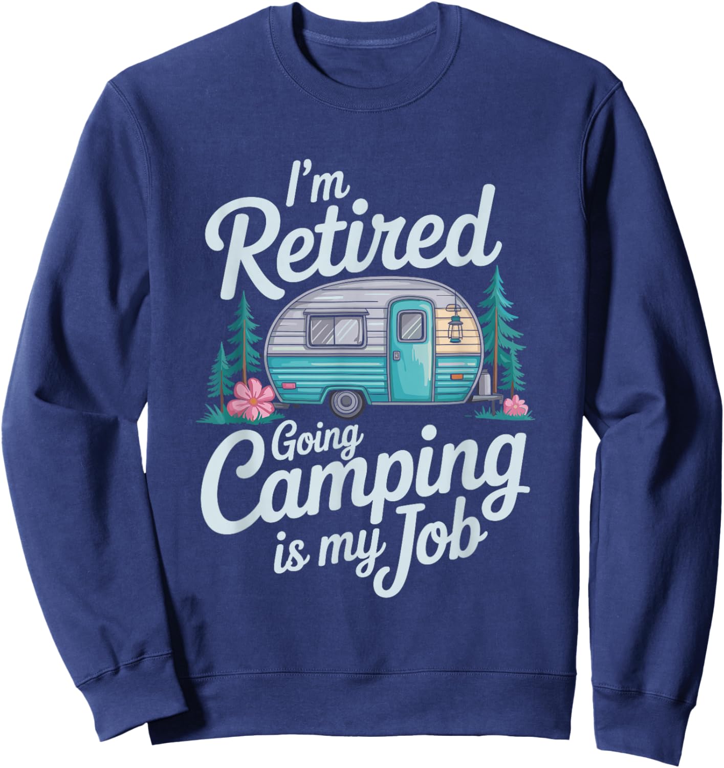 I'm Retired Going Camping is My Job, Camper Camp Lover Sweatshirt - Sweatshirt | Navy