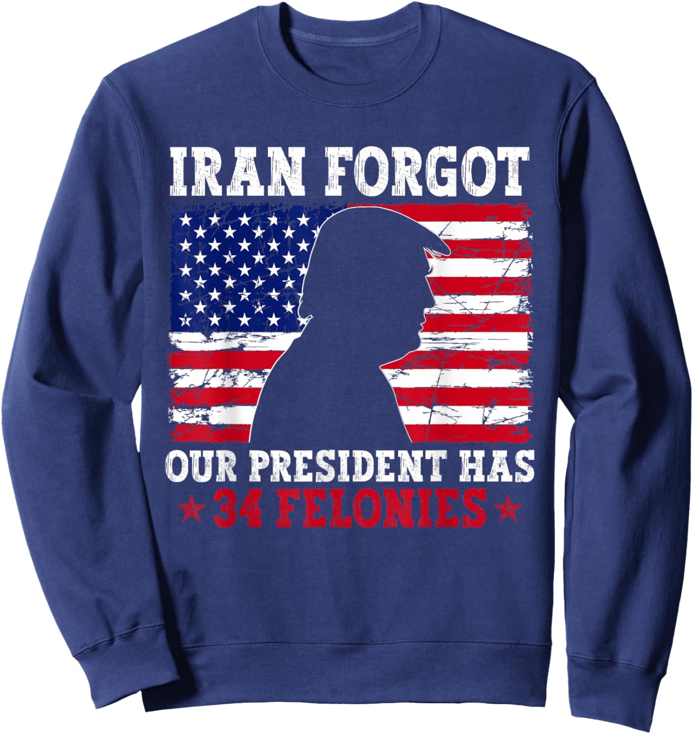 Iran Forgot Our President Has 34 Felonies Vintage US Flag Sweatshirt - Sweatshirt | Navy