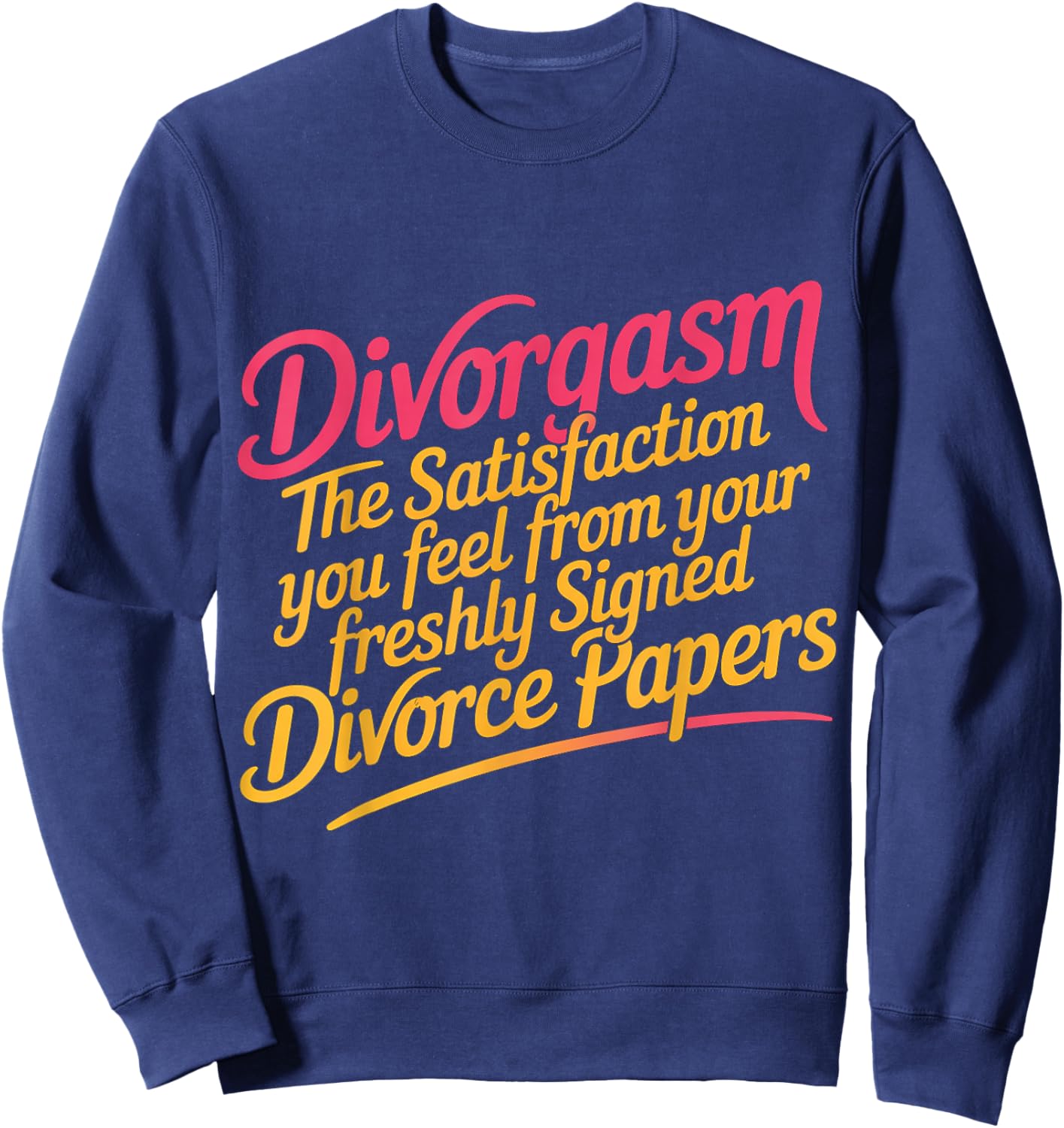 Divorgasm Feeling from Freshly Signed Divorce Papers Sweatshirt - Sweatshirt | Navy