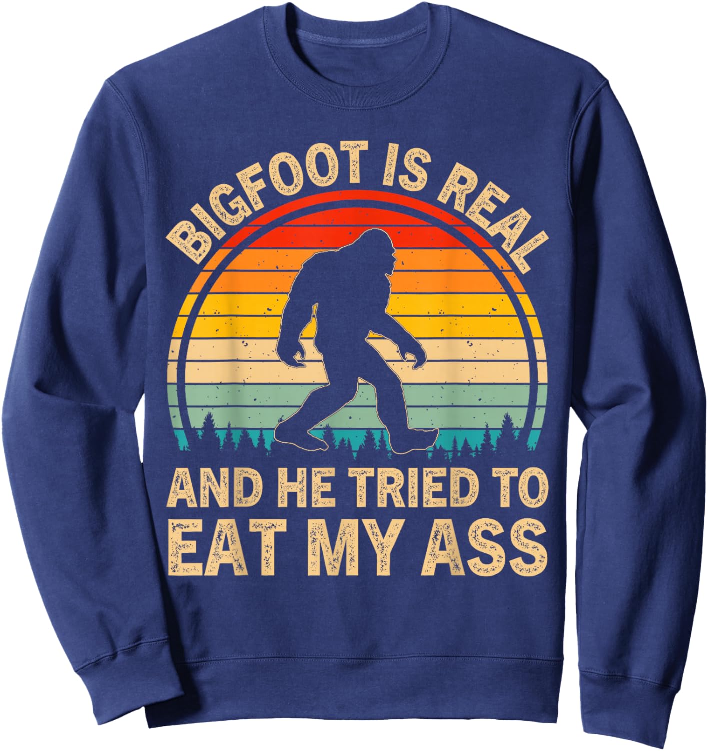 Bigfoot is Real and He Tried to Eat My Ass Funny Sasquatch Sweatshirt - Sweatshirt | Navy