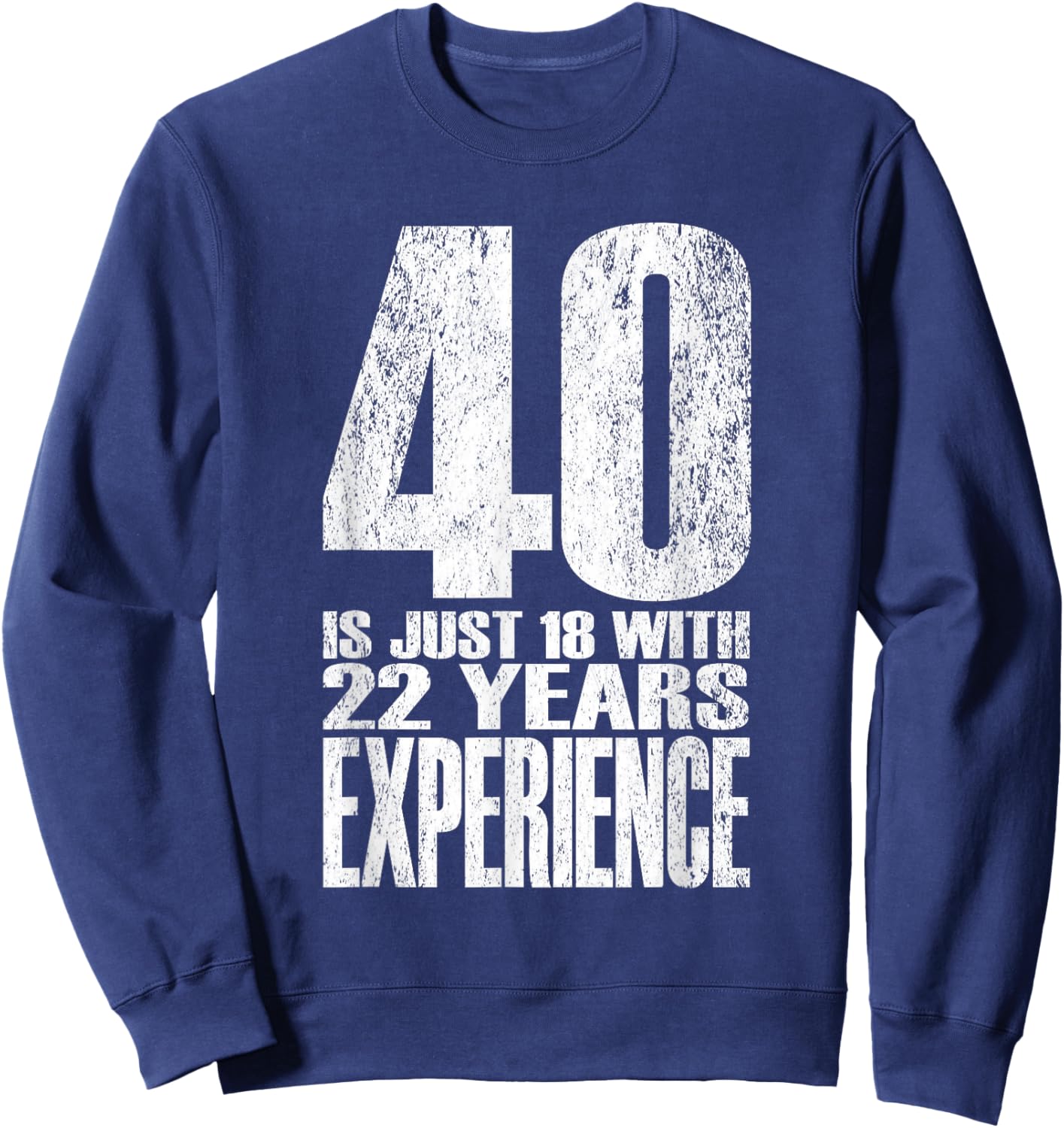 40 is Just 18 with 22 Years Experience Sweatshirt - Sweatshirt | Navy