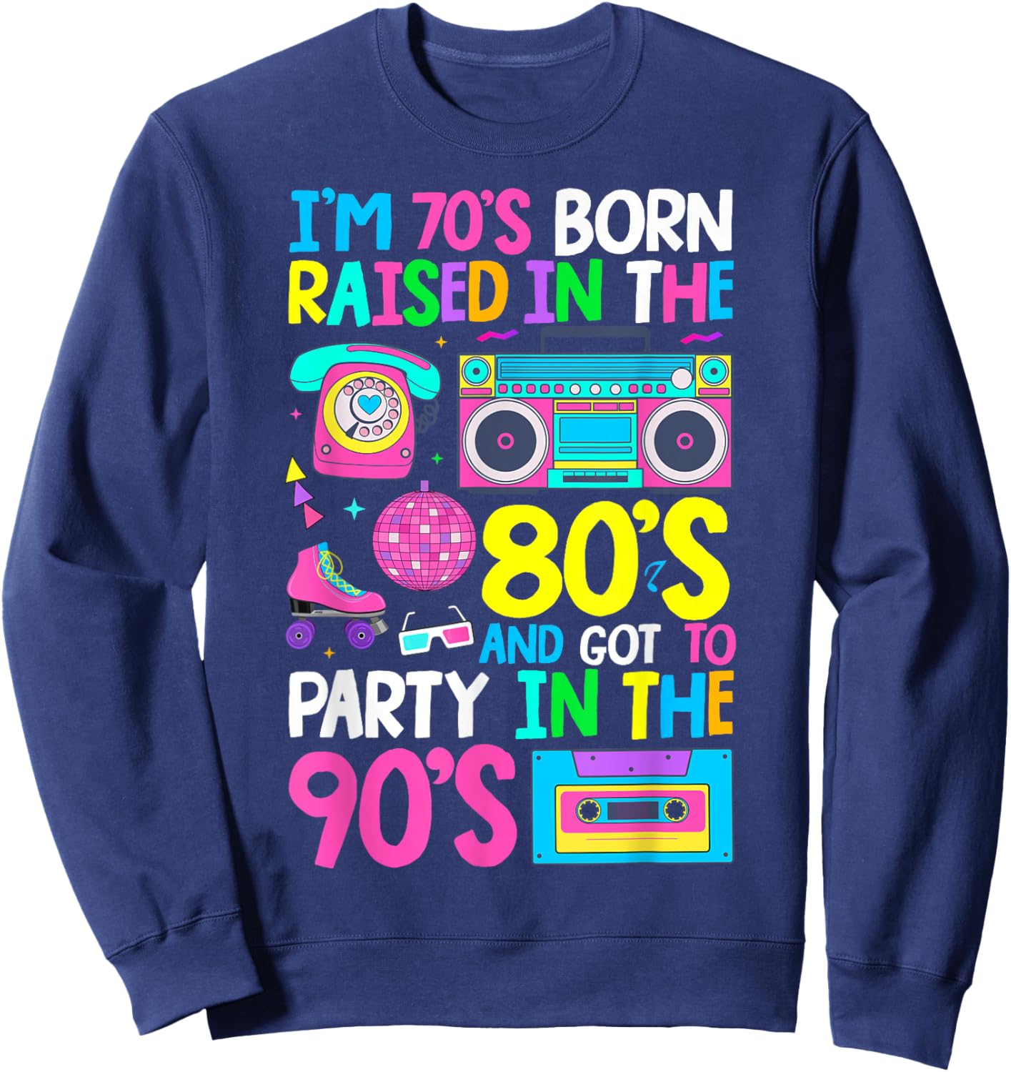 Born in 70's Raised in The 80's and Got to Party in The 90's Sweatshirt - Sweatshirt | Navy