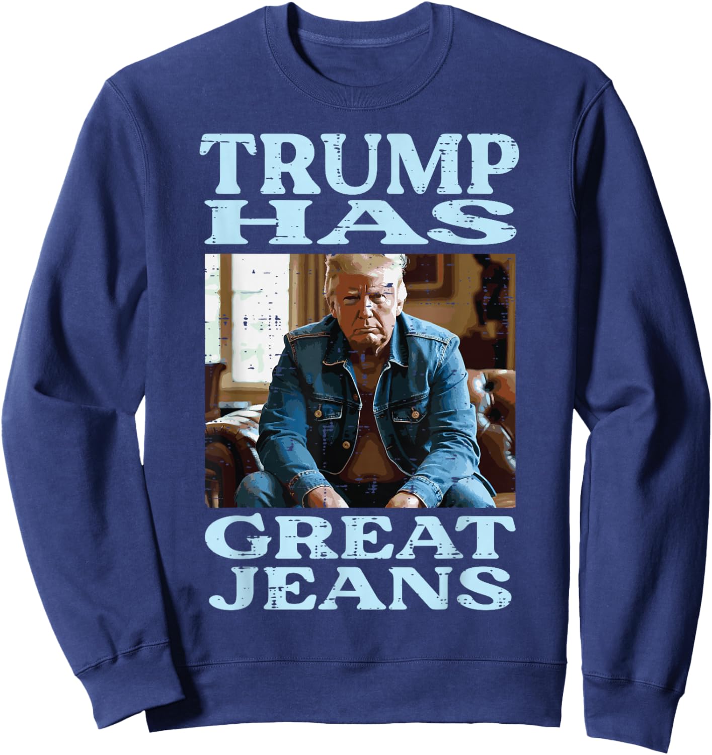 Trump Has Great Jeans Funny Saying Meme Humor Men Women Sweatshirt - Sweatshirt | Navy