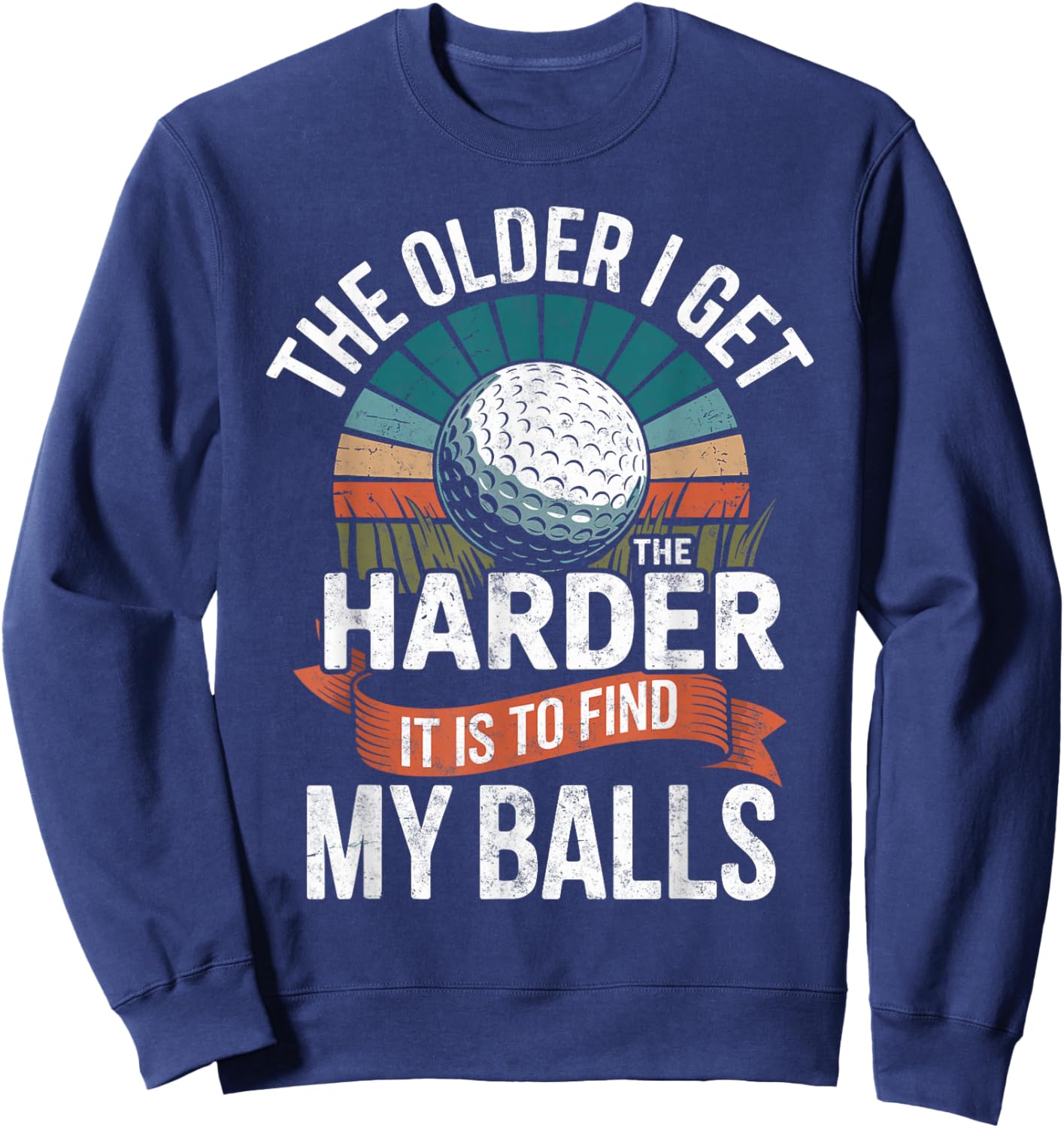 The Older I Get The Harder to Find My Balls Golf Golfing Sweatshirt - Sweatshirt | Navy