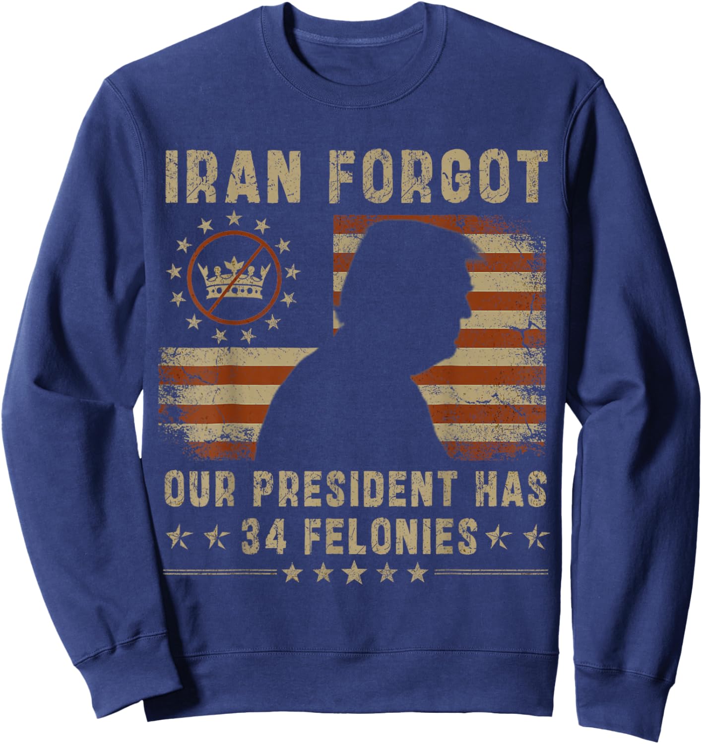 Iran Forgot Our President Has 34 Felonies Vintage US Flag Sweatshirt - Sweatshirt | Navy