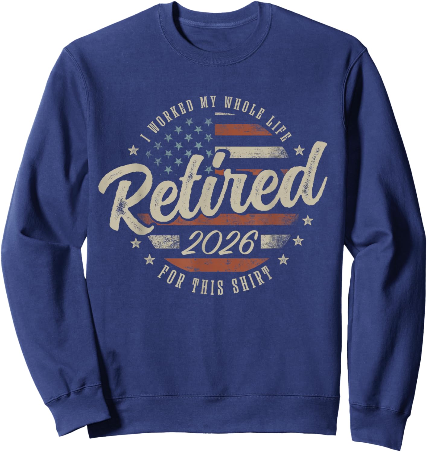 Retired 2026 I Worked My Whole Life for This Shirt Funny Sweatshirt - Sweatshirt | Navy