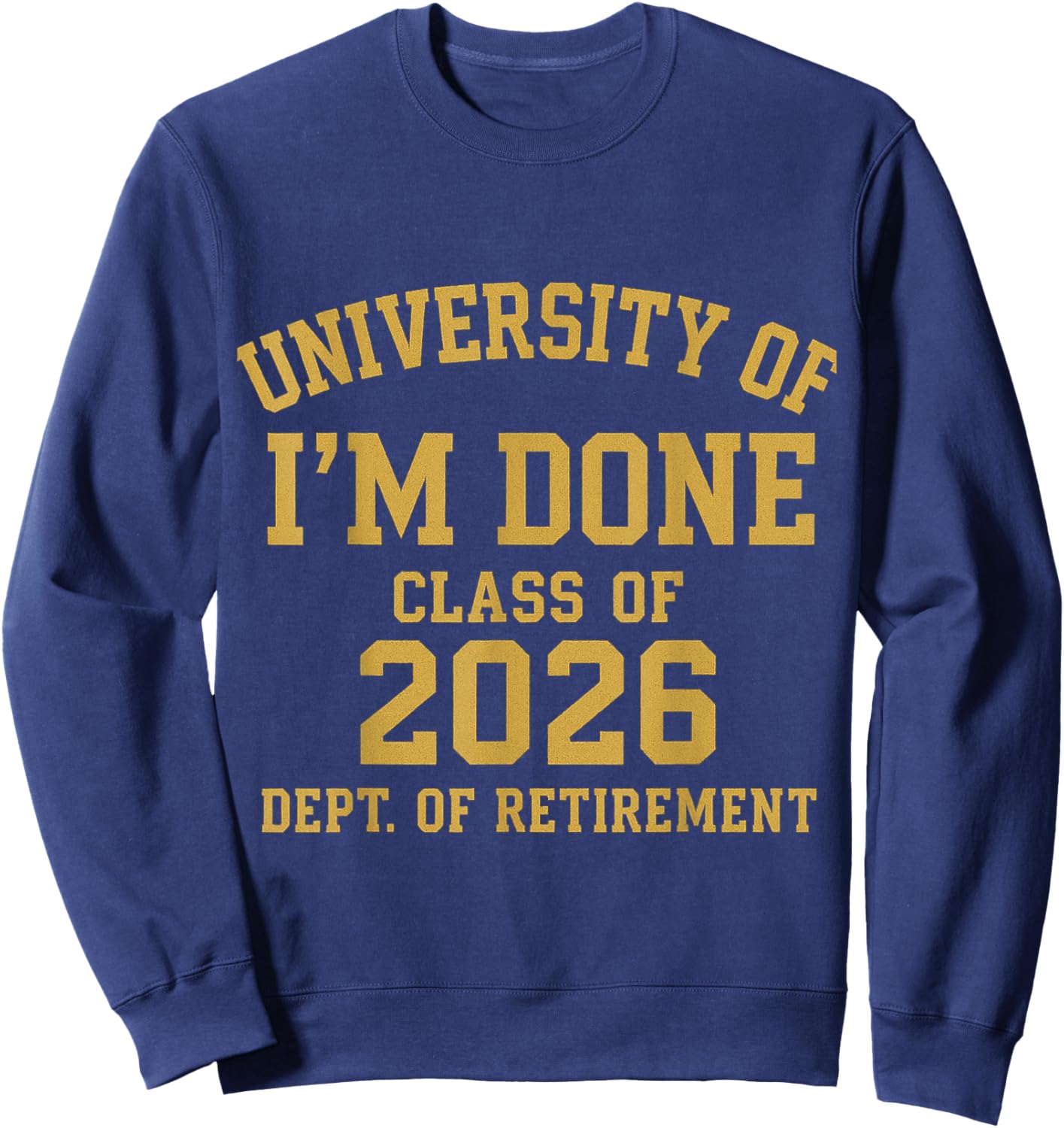 University of I'm Done Retirement Funny Career Graduation Sweatshirt - Sweatshirt | Navy