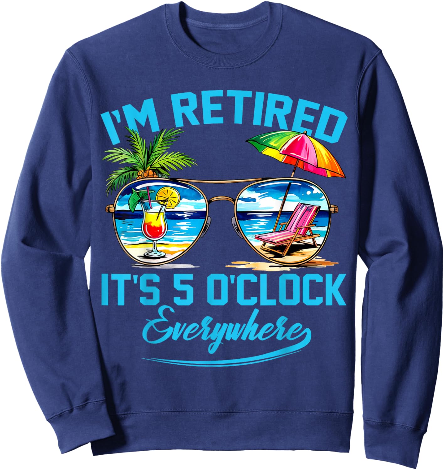 I'm Retired It's 5 O'Clock Everywhere Funny Retirement Sweatshirt - Sweatshirt | Navy