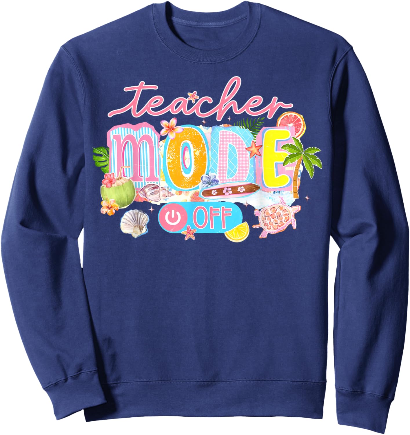 Teacher Mode Off Happy Last Day of School Summer Break Funny Sweatshirt - Sweatshirt | Navy