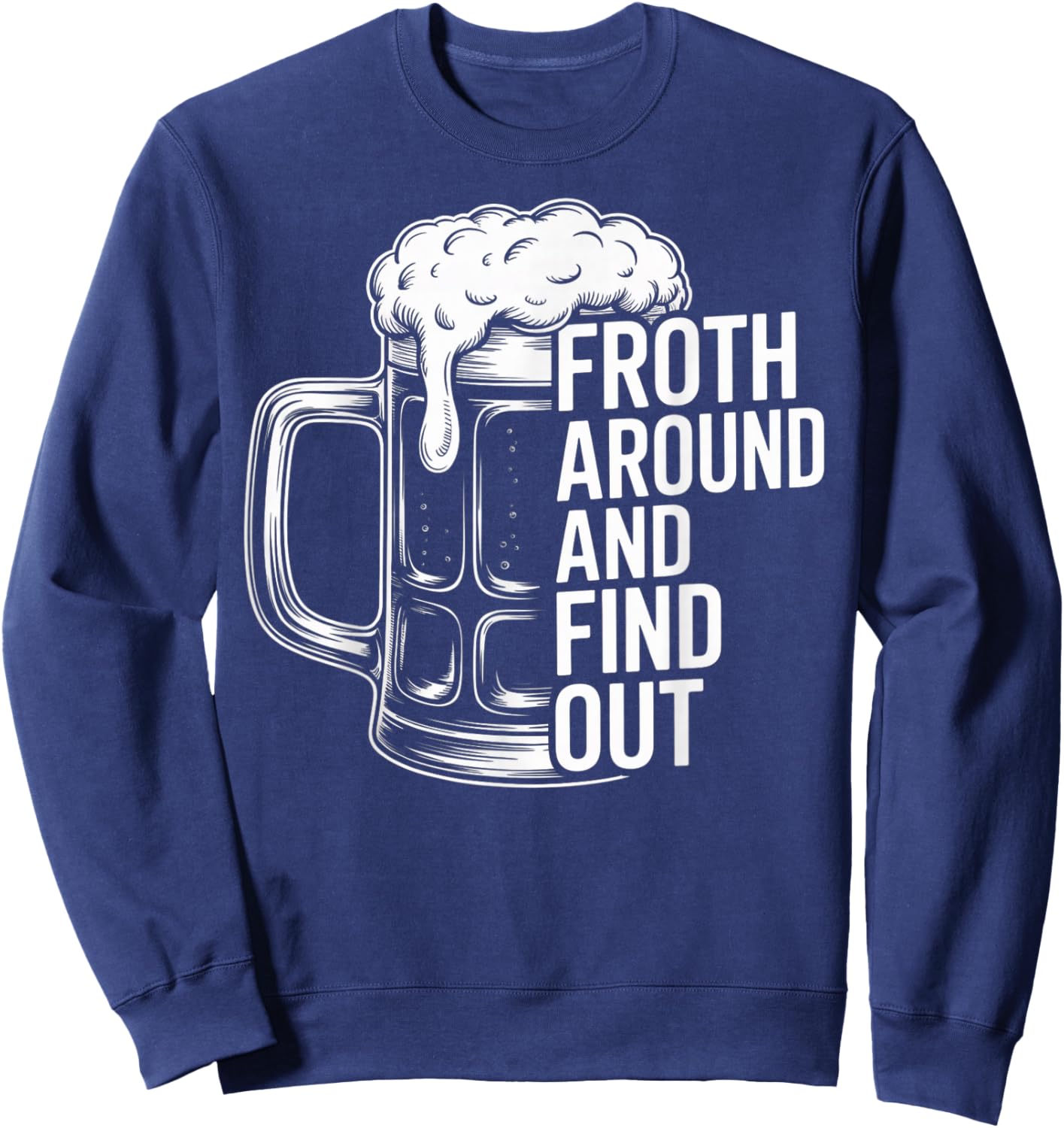 Funny Beer Crafts Brew Drinking Froth Around and Find Out Sweatshirt - Sweatshirt | Navy